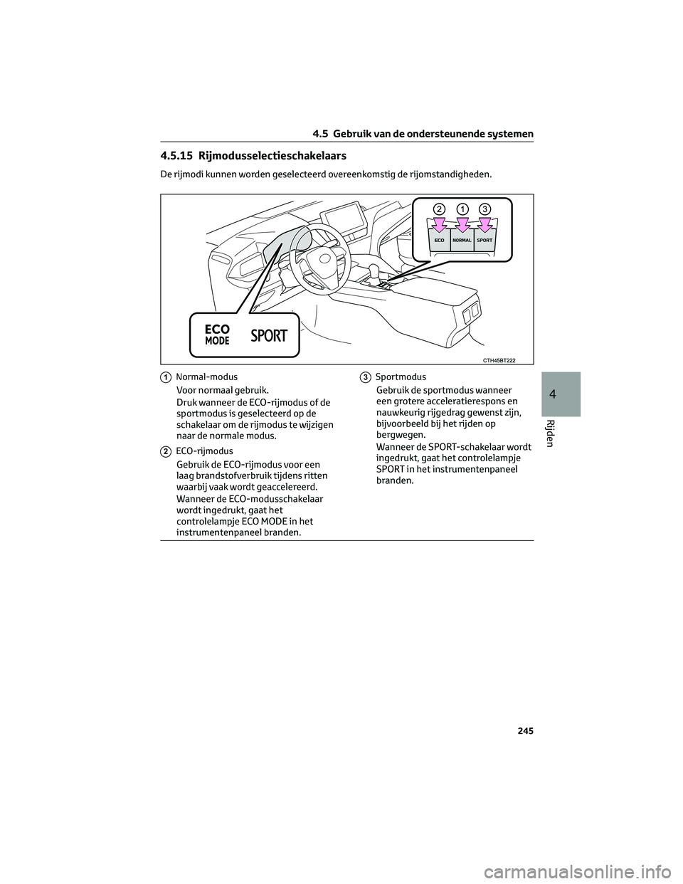 TOYOTA CAMRY 2023  Instructieboekje (in Dutch) 4.5.15 Rijmodusselectieschakelaars
De rijmodi kunnen worden geselecteerd overeenkomstig de rijomstandigheden.
1Normal-modus
Voor normaal gebruik.
Druk wanneer de ECO-rijmodus of de
sportmodus is gesel