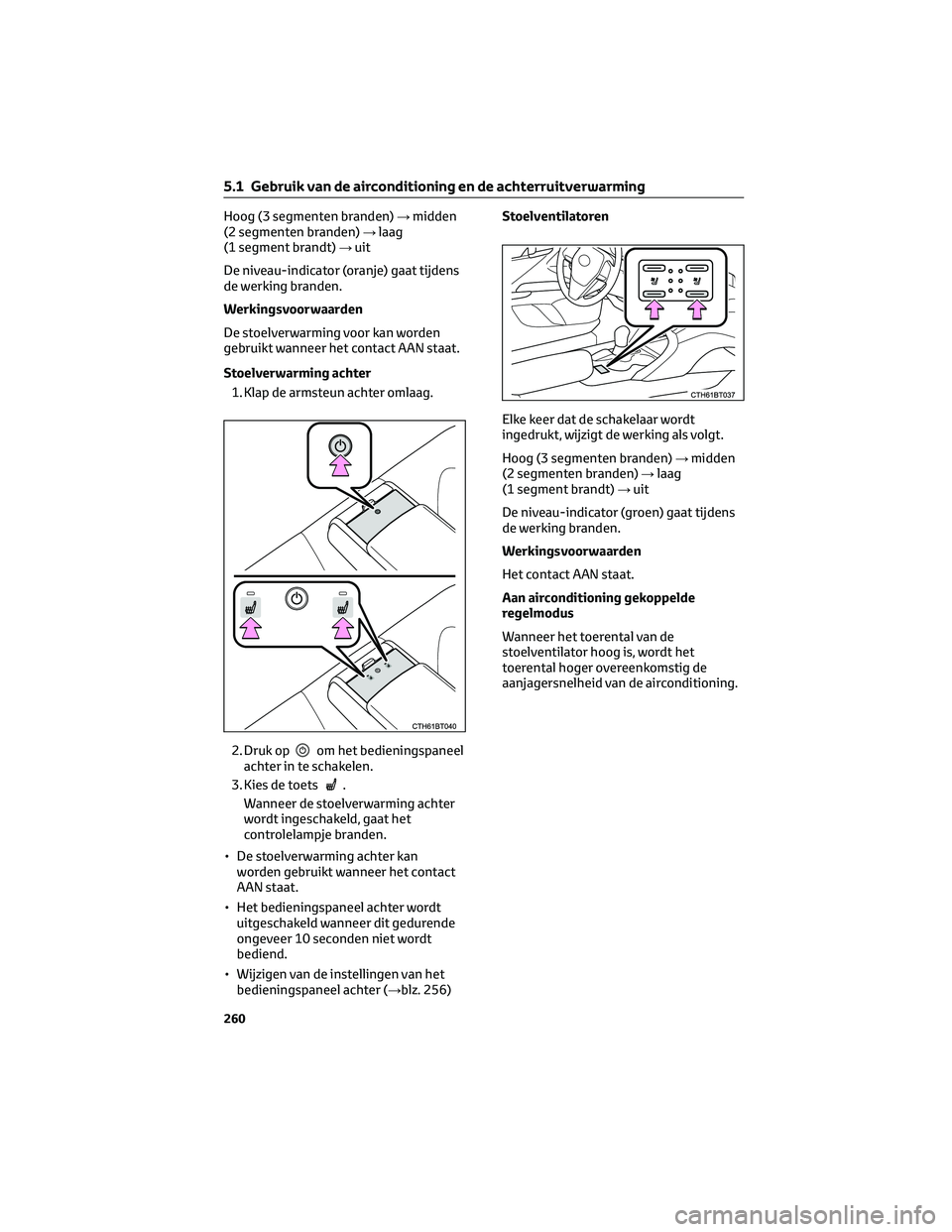 TOYOTA CAMRY 2023  Instructieboekje (in Dutch) Hoog (3 segmenten branden)→midden
(2 segmenten branden)→laag
(1 segment brandt)→uit
De niveau-indicator (oranje) gaat tijdens
de werking branden.
Werkingsvoorwaarden
De stoelverwarming voor kan 