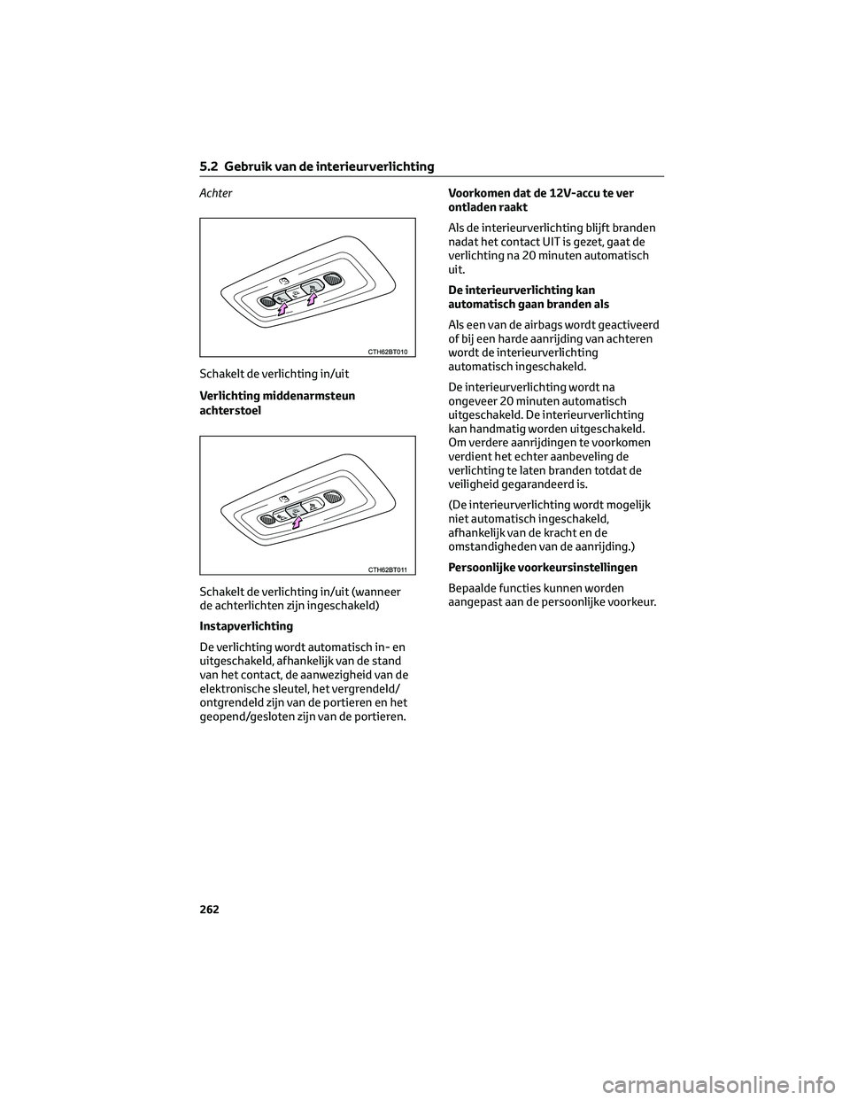 TOYOTA CAMRY 2023  Instructieboekje (in Dutch) Achter
Schakelt de verlichting in/uit
Verlichting middenarmsteun
achterstoel
Schakelt de verlichting in/uit (wanneer
de achterlichten zijn ingeschakeld)
Instapverlichting
De verlichting wordt automati