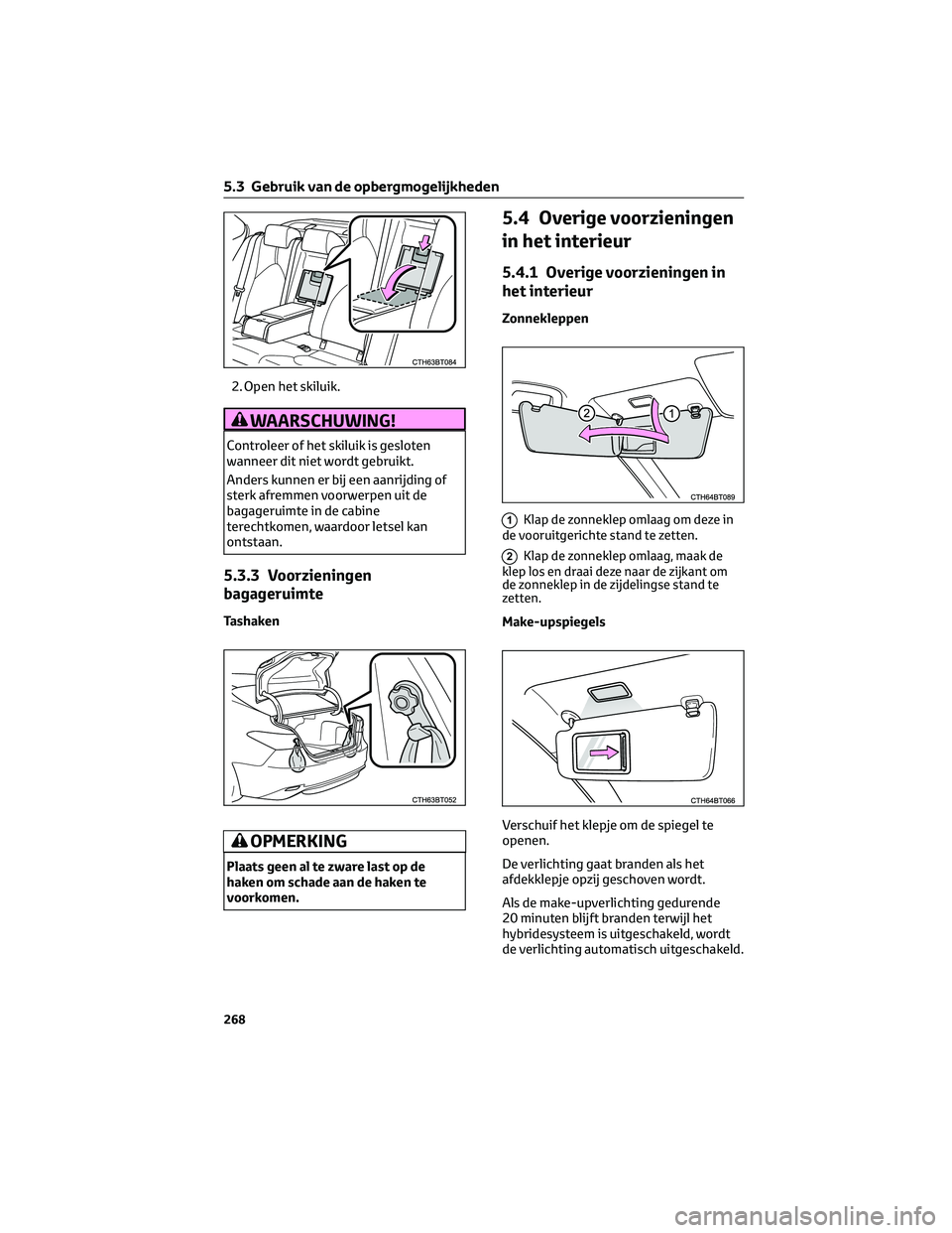 TOYOTA CAMRY 2023  Instructieboekje (in Dutch) 2. Open het skiluik.
WAARSCHUWING!
Controleer of het skiluik is gesloten
wanneer dit niet wordt gebruikt.
Anders kunnen er bij een aanrijding of
sterk afremmen voorwerpen uit de
bagageruimte in de cab