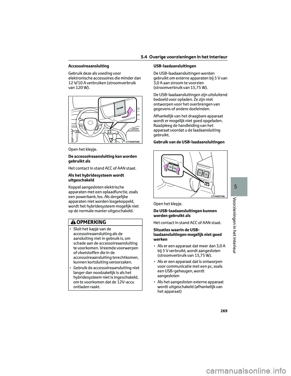 TOYOTA CAMRY 2023  Instructieboekje (in Dutch) Accessoireaansluiting
Gebruik deze als voeding voor
elektronische accessoires die minder dan
12 V/10 A verbruiken (stroomverbruik
van 120 W).
Open het klepje.
De accessoireaansluiting kan worden
gebru