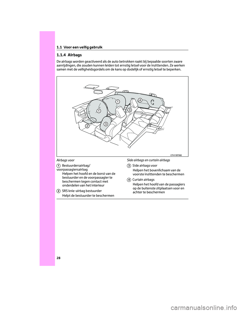 TOYOTA CAMRY 2023  Instructieboekje (in Dutch) 1.1.4 Airbags
De airbags worden geactiveerd als de auto betrokken raakt bij bepaalde soorten zware
aanrijdingen, die zouden kunnen leiden tot ernstig letsel voor de inzittenden. Ze werken
samen met de