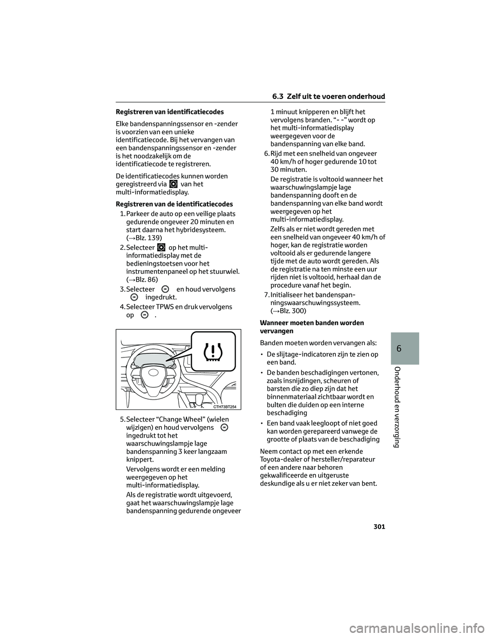 TOYOTA CAMRY 2023 Instructieboekje (in Dutch) Registreren van identificatiecodes
Elke bandenspanningssensor en -zender
is voorzien van een unieke
identificatiecode. Bij het vervangen van
een bandenspanningssensor en -zender
is het noodzakelijk om TOYOTA CAMRY 2023 Instructieboekje (in Dutch) Registreren van identificatiecodes
Elke bandenspanningssensor en -zender
is voorzien van een unieke
identificatiecode. Bij het vervangen van
een bandenspanningssensor en -zender
is het noodzakelijk om