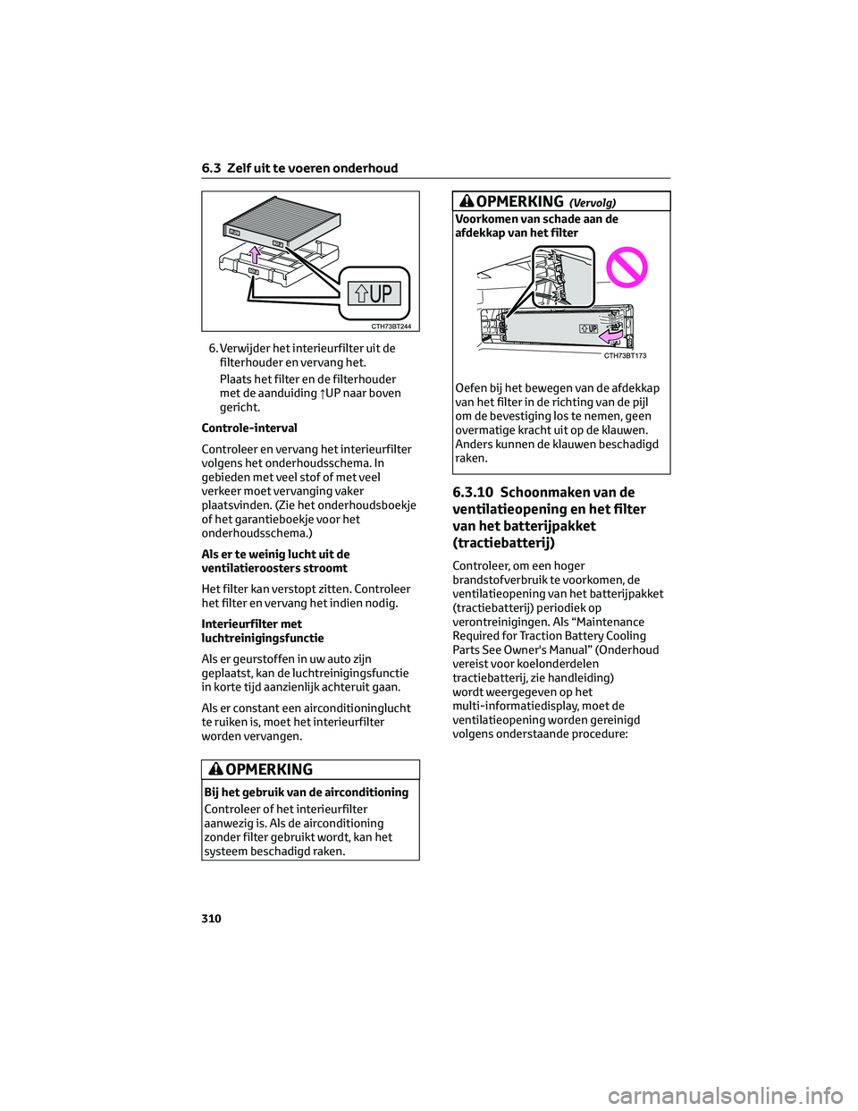 TOYOTA CAMRY 2023  Instructieboekje (in Dutch) 6. Verwijder het interieurfilter uit de
filterhouder en vervang het.
Plaats het filter en de filterhouder
met de aanduiding↑UP naar boven
gericht.
Controle-interval
Controleer en vervang het interie