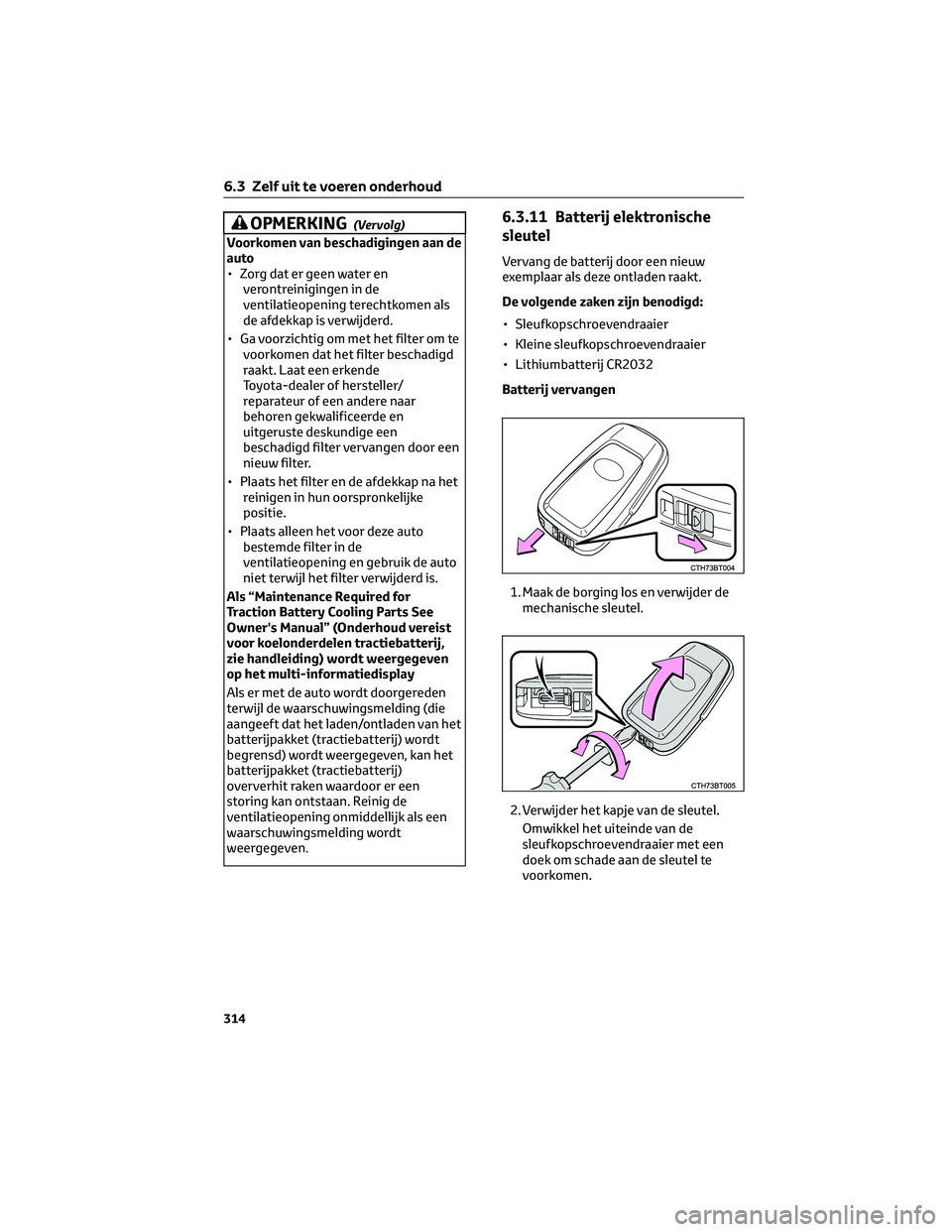 TOYOTA CAMRY 2023  Instructieboekje (in Dutch) OPMERKING(Vervolg)
Voorkomen van beschadigingen aan de
auto
• Zorg dat er geen water en
verontreinigingen in de
ventilatieopening terechtkomen als
de afdekkap is verwijderd.
• Ga voorzichtig om me