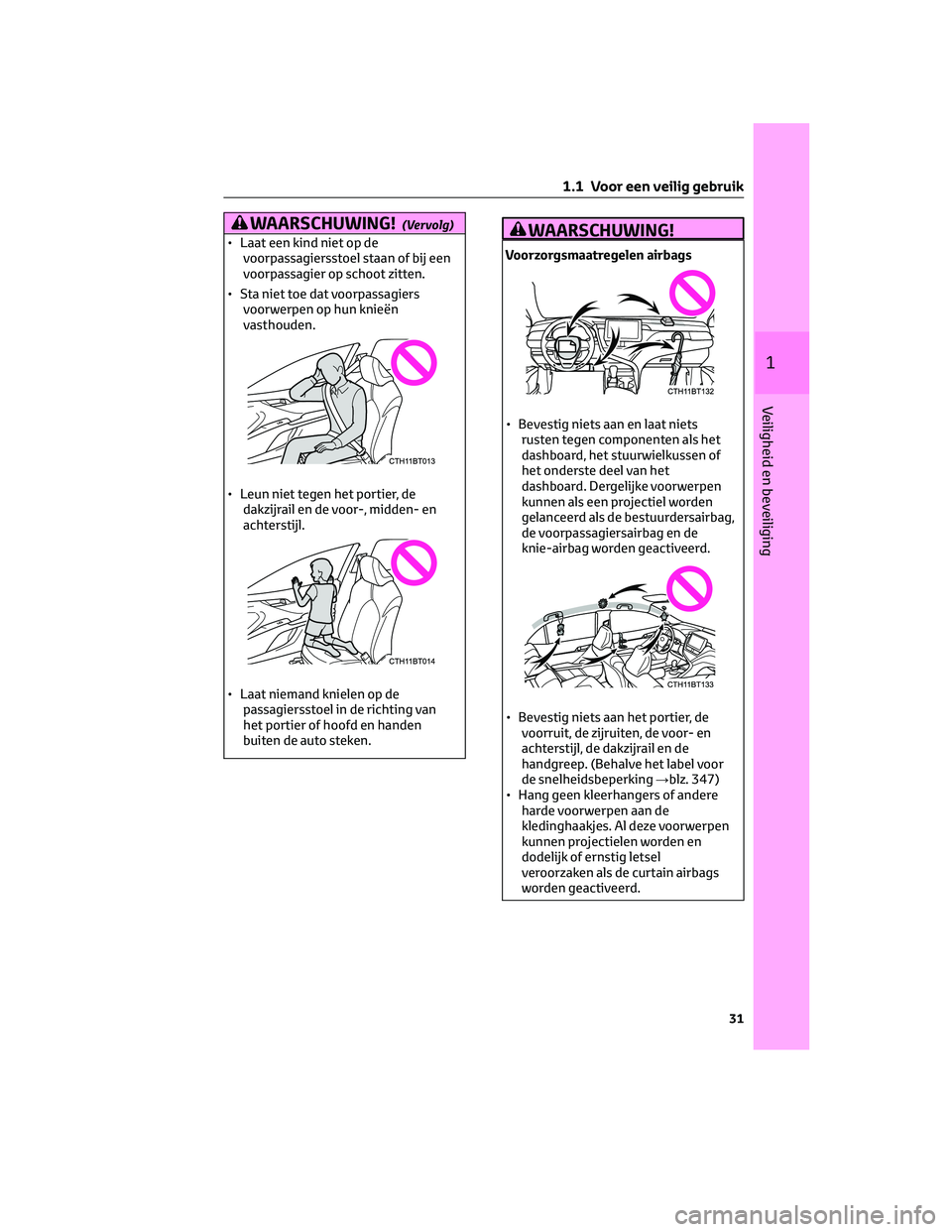 TOYOTA CAMRY 2023 Instructieboekje (in Dutch) WAARSCHUWING!(Vervolg)
• Laat een kind niet op de
voorpassagiersstoel staan of bij een
voorpassagier op schoot zitten.
• Sta niet toe dat voorpassagiers
voorwerpen op hun knieën
vasthouden.
• L TOYOTA CAMRY 2023 Instructieboekje (in Dutch) WAARSCHUWING!(Vervolg)
• Laat een kind niet op de
voorpassagiersstoel staan of bij een
voorpassagier op schoot zitten.
• Sta niet toe dat voorpassagiers
voorwerpen op hun knieën
vasthouden.
• L
