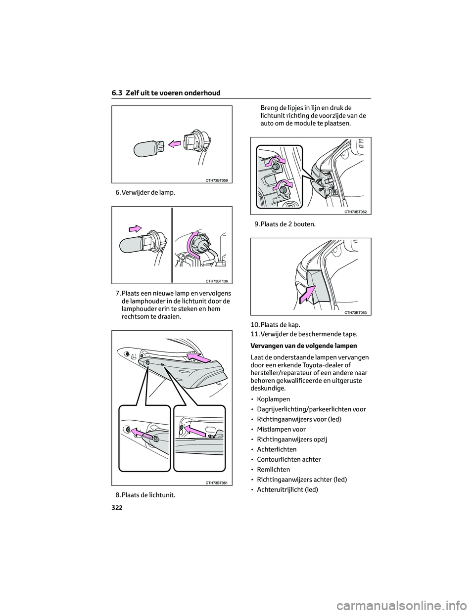 TOYOTA CAMRY 2023  Instructieboekje (in Dutch) 6. Verwijder de lamp.
7. Plaats een nieuwe lamp en vervolgens
de lamphouder in de lichtunit door de
lamphouder erin te steken en hem
rechtsom te draaien.
8. Plaats de lichtunit.Breng de lipjes in lijn