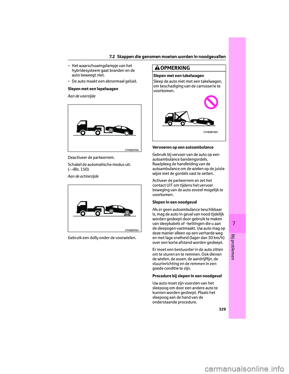 TOYOTA CAMRY 2023 Instructieboekje (in Dutch) • Het waarschuwingslampje van het
hybridesysteem gaat branden en de
auto beweegt niet.
• De auto maakt een abnormaal geluid.
Slepen met een lepelwagen
Aan de voorzijde
Deactiveer de parkeerrem.
Sc TOYOTA CAMRY 2023 Instructieboekje (in Dutch) • Het waarschuwingslampje van het
hybridesysteem gaat branden en de
auto beweegt niet.
• De auto maakt een abnormaal geluid.
Slepen met een lepelwagen
Aan de voorzijde
Deactiveer de parkeerrem.
Sc