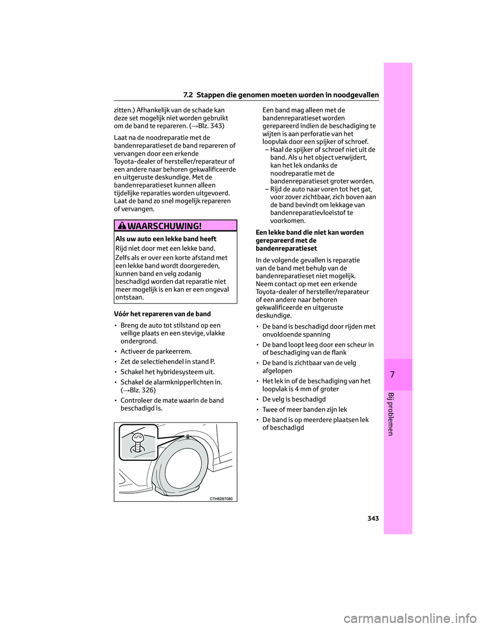 TOYOTA CAMRY 2023  Instructieboekje (in Dutch) zitten.) Afhankelijk van de schade kan
deze set mogelijk niet worden gebruikt
om de band te repareren. (→Blz. 343)
Laat na de noodreparatie met de
bandenreparatieset de band repareren of
vervangen d