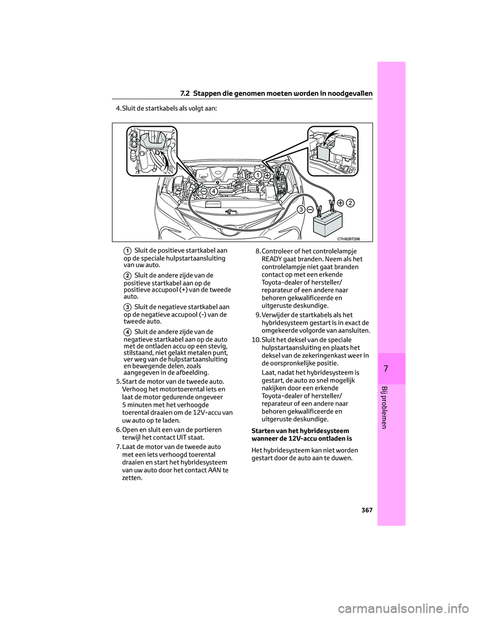 TOYOTA CAMRY 2023 Instructieboekje (in Dutch) 4. Sluit de startkabels als volgt aan:
1Sluit de positieve startkabel aan
op de speciale hulpstartaansluiting
van uw auto.
2Sluit de andere zijde van de
positieve startkabel aan op de
positieve accupo TOYOTA CAMRY 2023 Instructieboekje (in Dutch) 4. Sluit de startkabels als volgt aan:
1Sluit de positieve startkabel aan
op de speciale hulpstartaansluiting
van uw auto.
2Sluit de andere zijde van de
positieve startkabel aan op de
positieve accupo