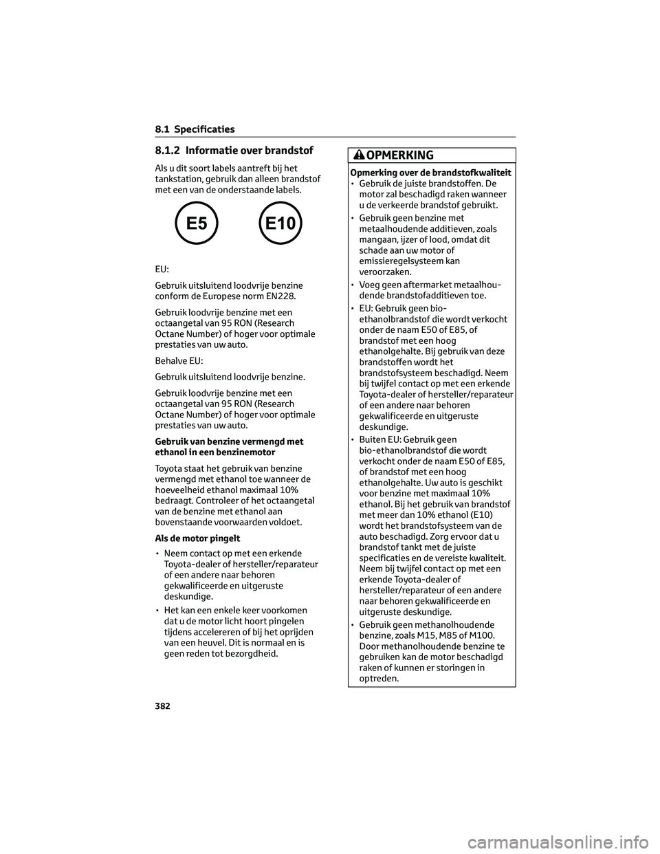 TOYOTA CAMRY 2023 Instructieboekje (in Dutch) 8.1.2 Informatie over brandstof
Als u dit soort labels aantreft bij het
tankstation, gebruik dan alleen brandstof
met een van de onderstaande labels.
EU:
Gebruik uitsluitend loodvrije benzine
conform TOYOTA CAMRY 2023 Instructieboekje (in Dutch) 8.1.2 Informatie over brandstof
Als u dit soort labels aantreft bij het
tankstation, gebruik dan alleen brandstof
met een van de onderstaande labels.
EU:
Gebruik uitsluitend loodvrije benzine
conform