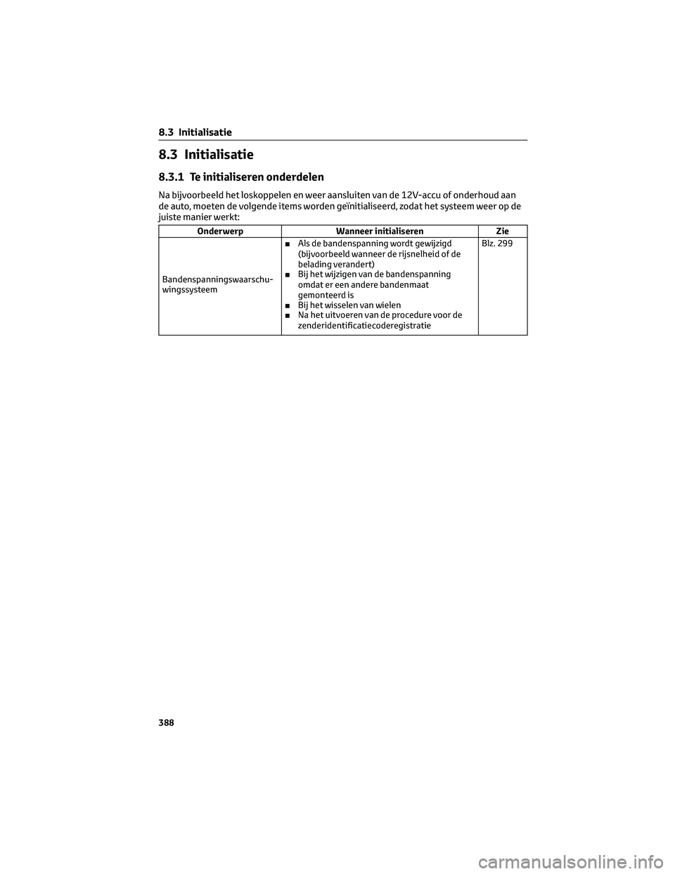 TOYOTA CAMRY 2023 Instructieboekje (in Dutch) 8.3 Initialisatie
8.3.1 Te initialiseren onderdelen
Na bijvoorbeeld het loskoppelen en weer aansluiten van de 12V-accu of onderhoud aan
de auto, moeten de volgende items worden geïnitialiseerd, zodat TOYOTA CAMRY 2023 Instructieboekje (in Dutch) 8.3 Initialisatie
8.3.1 Te initialiseren onderdelen
Na bijvoorbeeld het loskoppelen en weer aansluiten van de 12V-accu of onderhoud aan
de auto, moeten de volgende items worden geïnitialiseerd, zodat