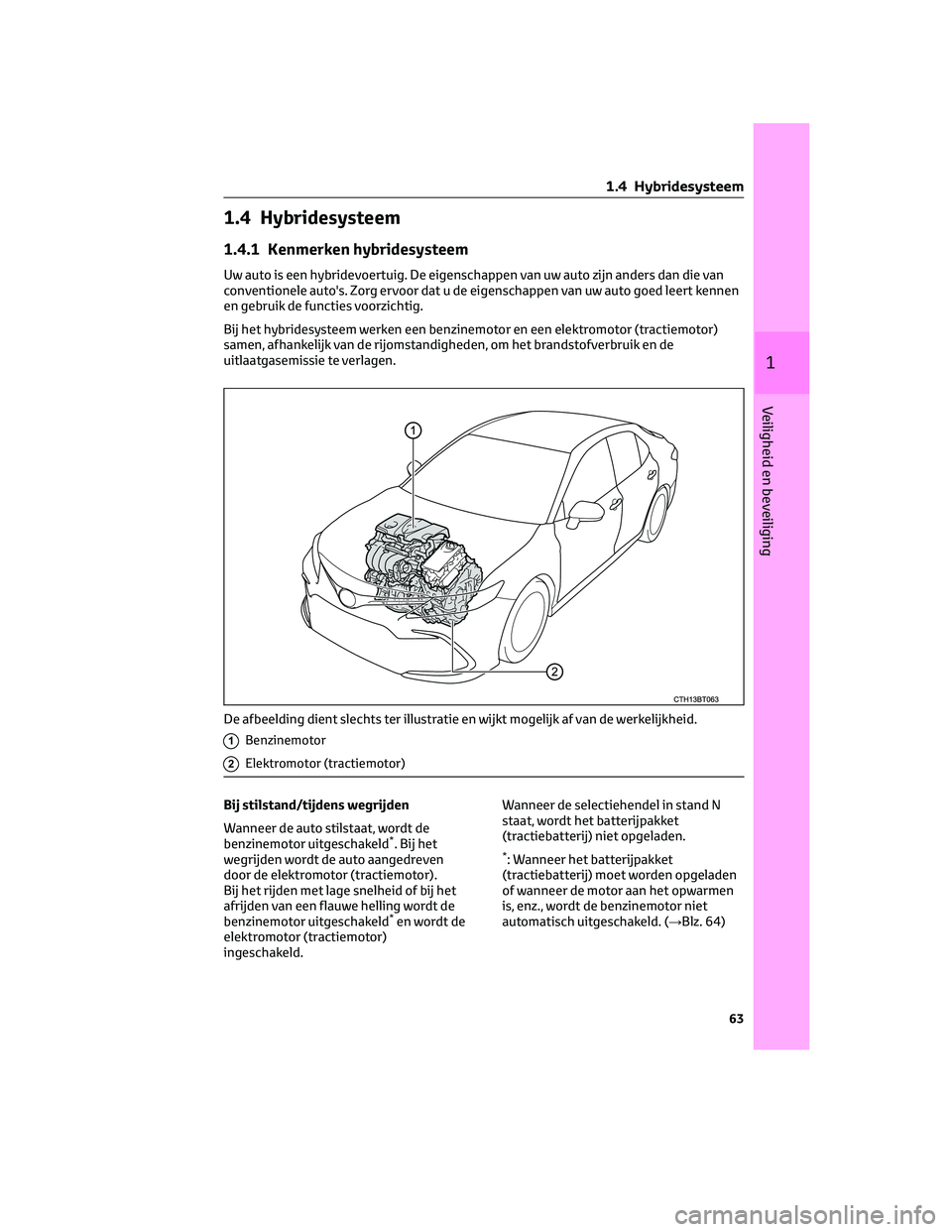 TOYOTA CAMRY 2023 Instructieboekje (in Dutch) 1.4 Hybridesysteem
1.4.1 Kenmerken hybridesysteem
Uw auto is een hybridevoertuig. De eigenschappen van uw auto zijn anders dan die van
conventionele auto's. Zorg ervoor dat u de eigenschappen van TOYOTA CAMRY 2023 Instructieboekje (in Dutch) 1.4 Hybridesysteem
1.4.1 Kenmerken hybridesysteem
Uw auto is een hybridevoertuig. De eigenschappen van uw auto zijn anders dan die van
conventionele auto's. Zorg ervoor dat u de eigenschappen van