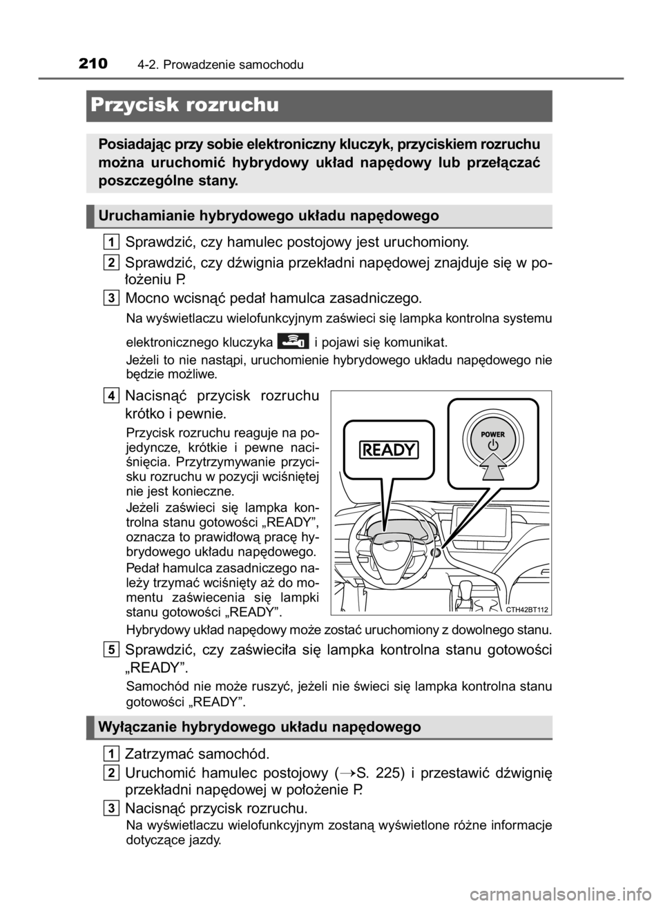 TOYOTA CAMRY 2023  Instrukcja obsługi (in Polish) Sprawdziç, czy hamulec postojowy jest uruchomiony.
Sprawdziç, czy dêwignia przek∏adni nap´dowej znajduje si´ w po-
∏o˝eniu P.
Mocno wcisnàç peda∏ hamulca zasadniczego.
Na wyÊwietlaczu w