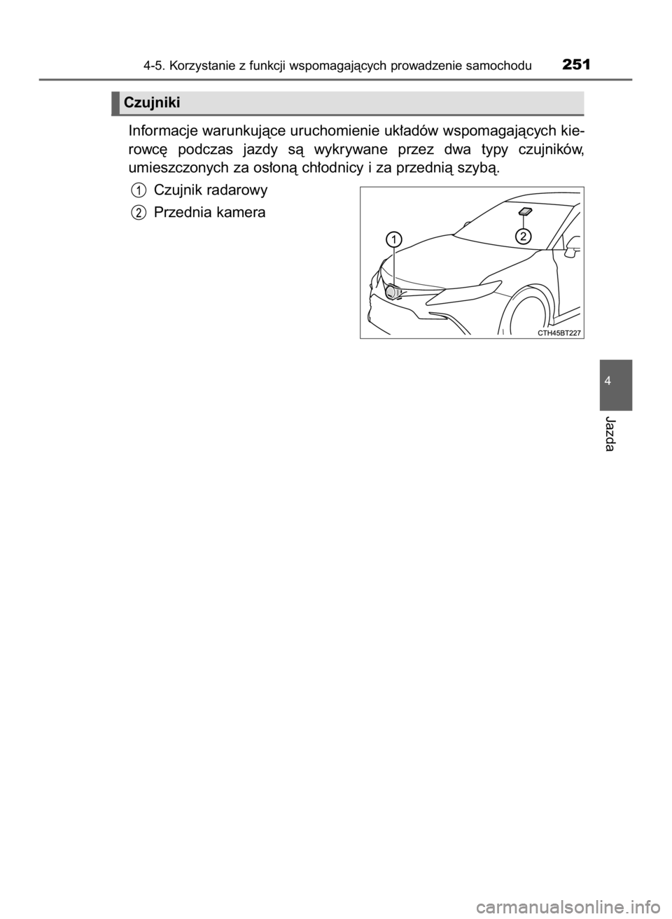 TOYOTA CAMRY 2023  Instrukcja obsługi (in Polish) Informacje warunkujàce uruchomienie uk∏adów wspomagajàcych kie-
rowc´  podczas  jazdy  sà  wykrywane  przez  dwa  typy  czujników,
umieszczonych za os∏onà ch∏odnicy i za przednià szybà.