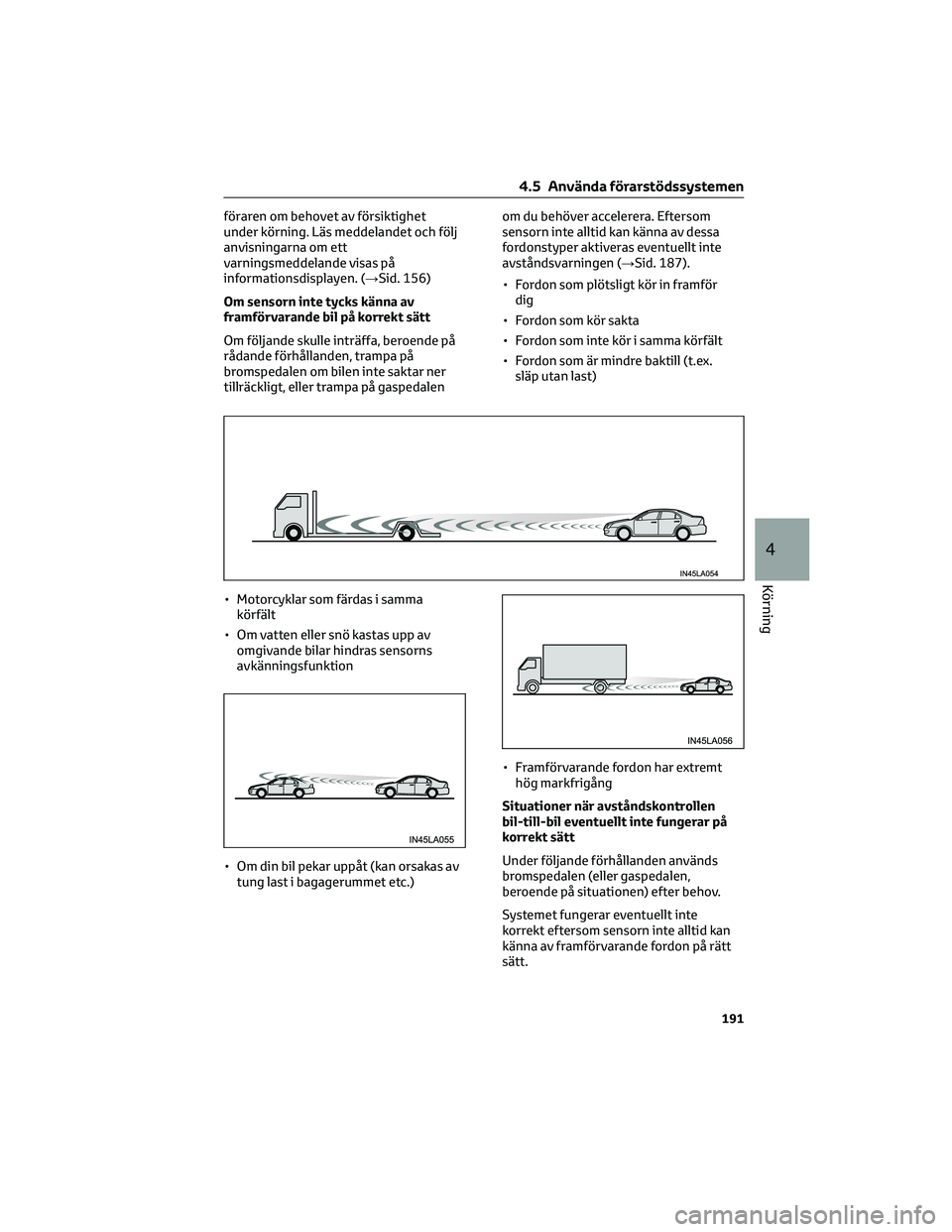 TOYOTA CAMRY 2023  Bruksanvisningar (in Swedish) föraren om behovet av försiktighet
under körning. Läs meddelandet och följ
anvisningarna om ett
varningsmeddelande visas på
informationsdisplayen. (→Sid. 156)
Om sensorn inte tycks känna av
f