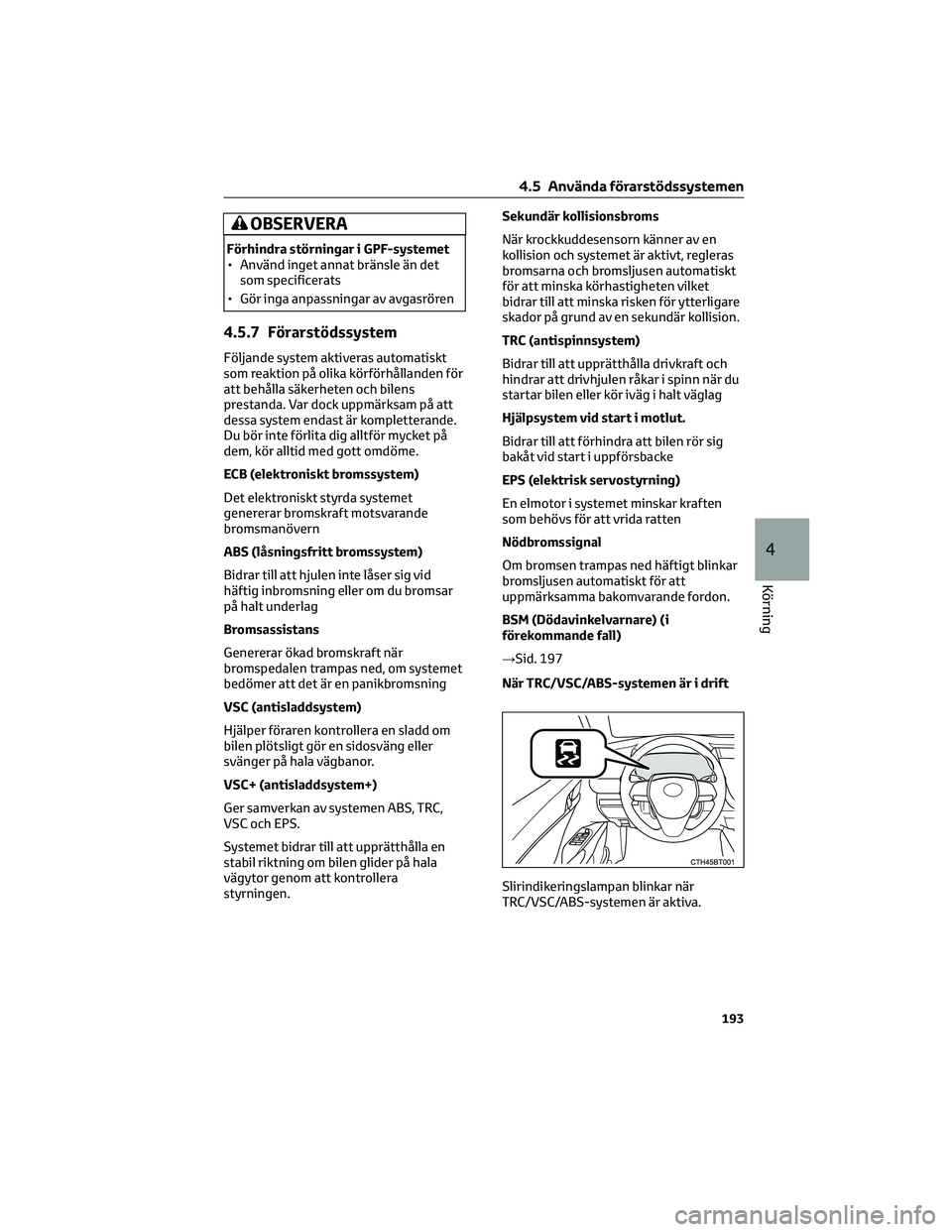 TOYOTA CAMRY 2023  Bruksanvisningar (in Swedish) OBSERVERA
Förhindra störningar i GPF-systemet
• Använd inget annat bränsle än det
som specificerats
• Gör inga anpassningar av avgasrören
4.5.7 Förarstödssystem
Följande system aktiveras