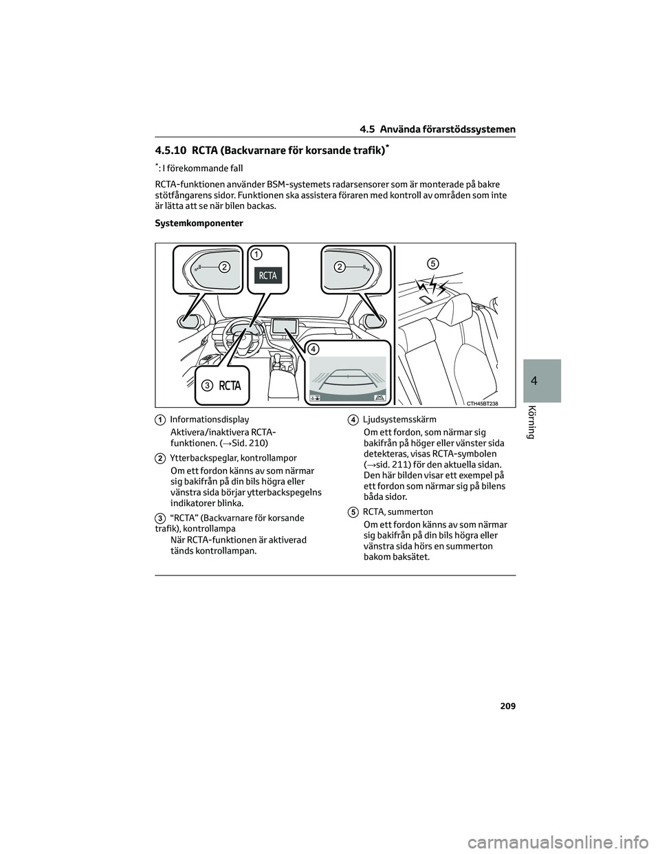 TOYOTA CAMRY 2023 Bruksanvisningar (in Swedish) 4.5.10 RCTA (Backvarnare för korsande trafik)*
*: I förekommande fall
RCTA-funktionen använder BSM-systemets radarsensorer som är monterade på bakre
stötfångarens sidor. Funktionen ska assister TOYOTA CAMRY 2023 Bruksanvisningar (in Swedish) 4.5.10 RCTA (Backvarnare för korsande trafik)*
*: I förekommande fall
RCTA-funktionen använder BSM-systemets radarsensorer som är monterade på bakre
stötfångarens sidor. Funktionen ska assister