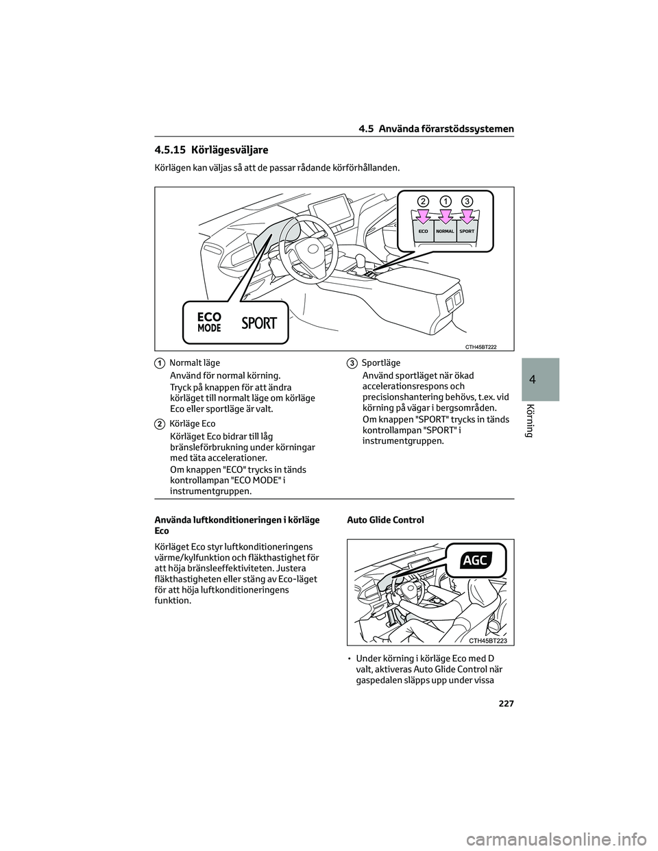 TOYOTA CAMRY 2023 Bruksanvisningar (in Swedish) 4.5.15 Körlägesväljare
Körlägen kan väljas så att de passar rådande körförhållanden.
1Normalt läge
Använd för normal körning.
Tryck på knappen för att ändra
körläget till normalt l TOYOTA CAMRY 2023 Bruksanvisningar (in Swedish) 4.5.15 Körlägesväljare
Körlägen kan väljas så att de passar rådande körförhållanden.
1Normalt läge
Använd för normal körning.
Tryck på knappen för att ändra
körläget till normalt l