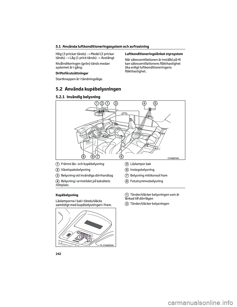 TOYOTA CAMRY 2023  Bruksanvisningar (in Swedish) Hög (3 prickar tänds)→Medel (2 prickar
tänds)→Låg (1 prick tänds)→Avstängt
Nivåindikeringen (grön) tänds medan
systemet är i gång.
Driftsförutsättningar
Startknappen är i tändning