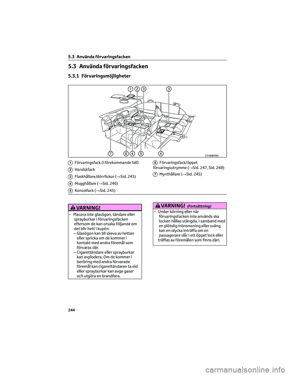 TOYOTA CAMRY 2023  Bruksanvisningar (in Swedish) 5.3 Använda förvaringsfacken
5.3.1 Förvaringsmöjligheter
1Förvaringsfack (i förekommande fall)
2Handskfack
3Flaskhållare/dörrfickor (→Sid. 245)
4Mugghållare (→Sid. 246)
5Konsolfack (→Si