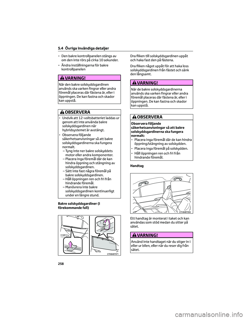 TOYOTA CAMRY 2023  Bruksanvisningar (in Swedish) • Den bakre kontrollpanelen stängs av
om den inte rörs på cirka 10 sekunder.
• Ändra inställningarna för bakre
kontrollpanelen
VARNING!
När den bakre solskyddsgardinen
används ska varken f