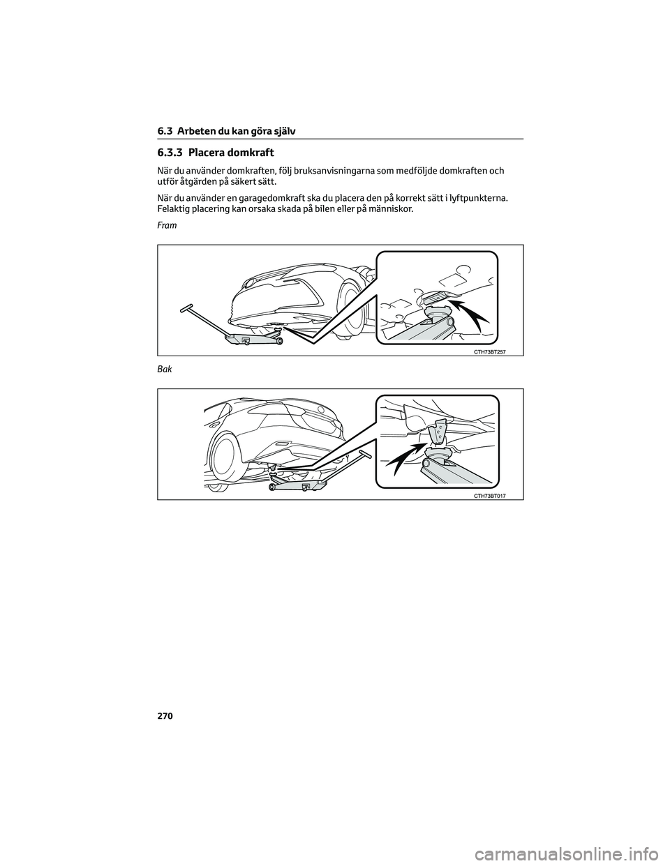 TOYOTA CAMRY 2023  Bruksanvisningar (in Swedish) 6.3.3 Placera domkraft
När du använder domkraften, följ bruksanvisningarna som medföljde domkraften och
utför åtgärden på säkert sätt.
När du använder en garagedomkraft ska du placera den 