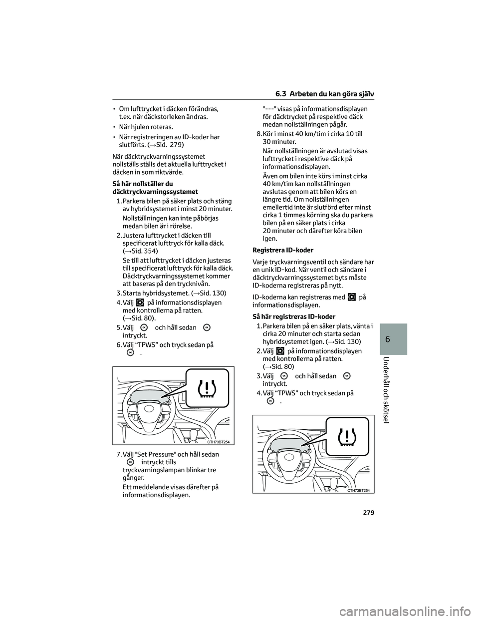 TOYOTA CAMRY 2023 Bruksanvisningar (in Swedish) • Om lufttrycket i däcken förändras,
t.ex. när däckstorleken ändras.
• När hjulen roteras.
• När registreringen av ID-koder har
slutförts. (→Sid. 279)
När däcktryckvarningssystemet
TOYOTA CAMRY 2023 Bruksanvisningar (in Swedish) • Om lufttrycket i däcken förändras,
t.ex. när däckstorleken ändras.
• När hjulen roteras.
• När registreringen av ID-koder har
slutförts. (→Sid. 279)
När däcktryckvarningssystemet