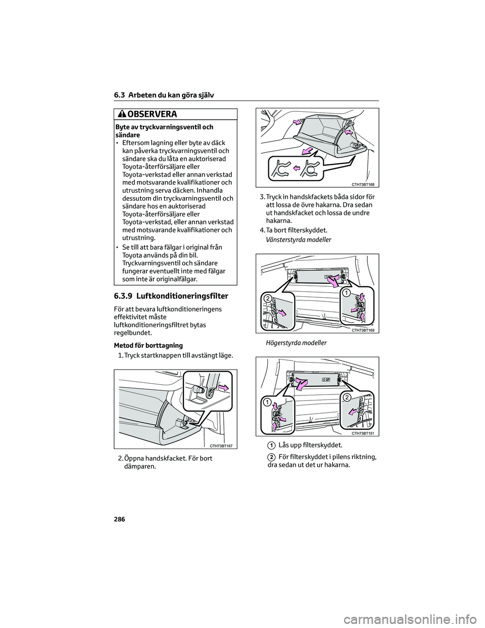 TOYOTA CAMRY 2023  Bruksanvisningar (in Swedish) OBSERVERA
Byte av tryckvarningsventil och
sändare
• Eftersom lagning eller byte av däck
kan påverka tryckvarningsventil och
sändare ska du låta en auktoriserad
Toyota-återförsäljare eller
To