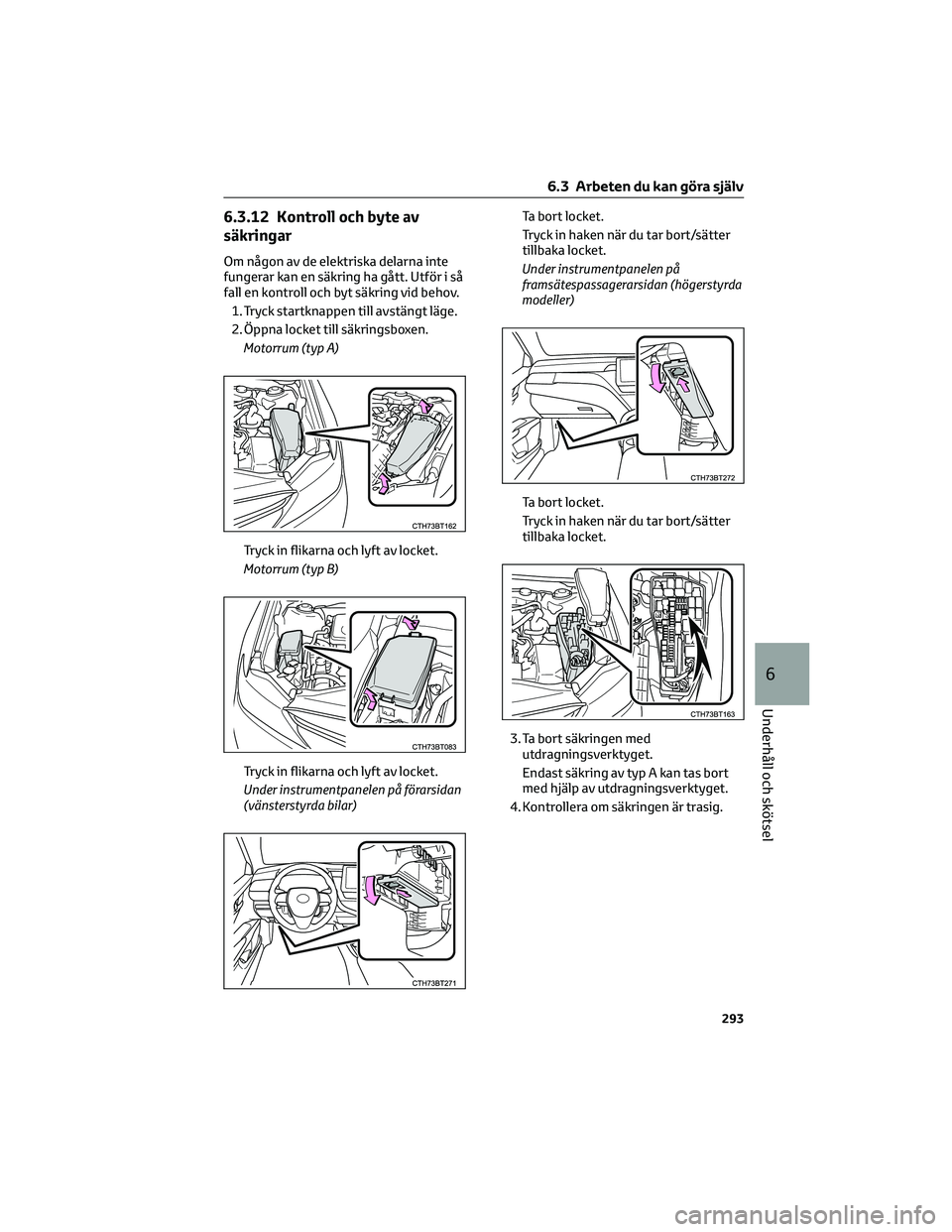 TOYOTA CAMRY 2023  Bruksanvisningar (in Swedish) 6.3.12 Kontroll och byte av
säkringar
Om någon av de elektriska delarna inte
fungerar kan en säkring ha gått. Utför i så
fall en kontroll och byt säkring vid behov.
1. Tryck startknappen till a