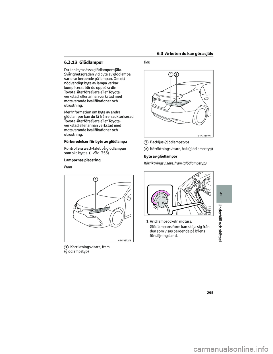 TOYOTA CAMRY 2023  Bruksanvisningar (in Swedish) 6.3.13 Glödlampor
Du kan byta vissa glödlampor själv.
Svårighetsgraden vid byte av glödlampa
varierar beroende på lampan. Om ett
nödvändigt byte av lampa verkar
komplicerat bör du uppsöka di