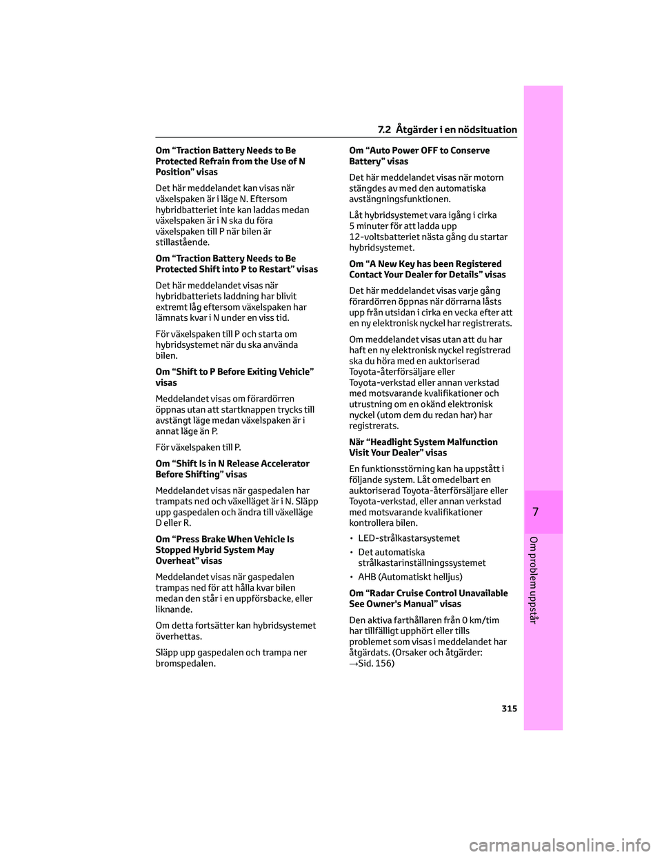 TOYOTA CAMRY 2023 Bruksanvisningar (in Swedish) Om “Traction Battery Needs to Be
Protected Refrain from the Use of N
Position” visas
Det här meddelandet kan visas när
växelspaken är i läge N. Eftersom
hybridbatteriet inte kan laddas medan
TOYOTA CAMRY 2023 Bruksanvisningar (in Swedish) Om “Traction Battery Needs to Be
Protected Refrain from the Use of N
Position” visas
Det här meddelandet kan visas när
växelspaken är i läge N. Eftersom
hybridbatteriet inte kan laddas medan