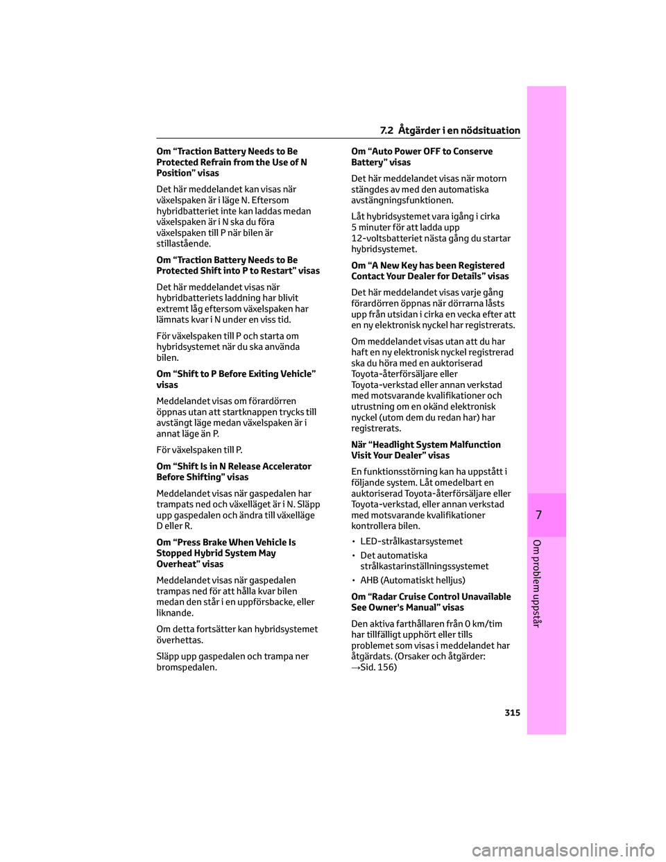 TOYOTA CAMRY 2023  Bruksanvisningar (in Swedish) Om “Traction Battery Needs to Be
Protected Refrain from the Use of N
Position” visas
Det här meddelandet kan visas när
växelspaken är i läge N. Eftersom
hybridbatteriet inte kan laddas medan
