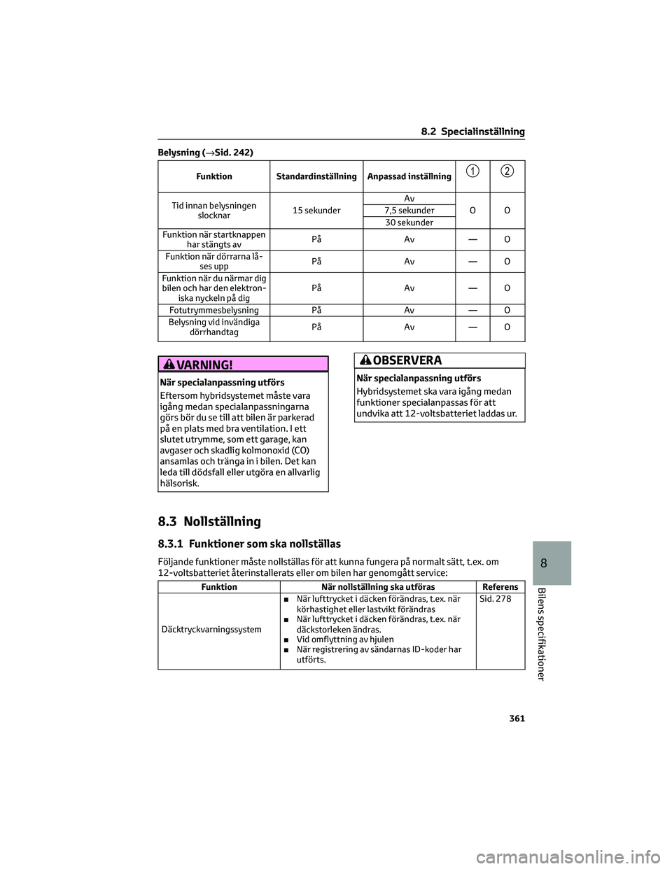 TOYOTA CAMRY 2023  Bruksanvisningar (in Swedish) Belysning (→Sid. 242)
Funktion Standardinställning Anpassad inställning12
Tid innan belysningen
slocknar15 sekunderAv
OO 7,5 sekunder
30 sekunder
Funktion när startknappen
har stängts avPå Av 