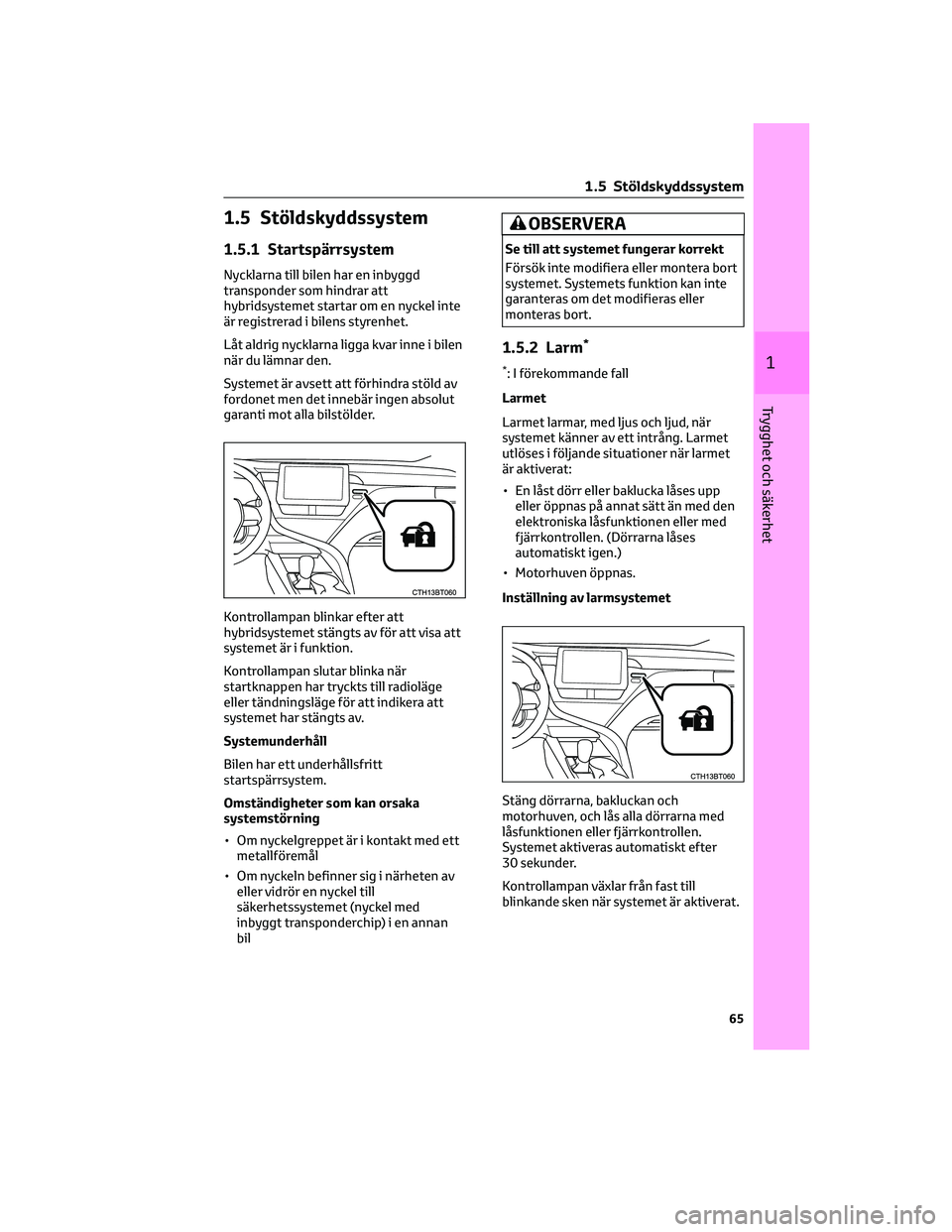 TOYOTA CAMRY 2023 Bruksanvisningar (in Swedish) 1.5 Stöldskyddssystem
1.5.1 Startspärrsystem
Nycklarna till bilen har en inbyggd
transponder som hindrar att
hybridsystemet startar om en nyckel inte
är registrerad i bilens styrenhet.
Låt aldrig TOYOTA CAMRY 2023 Bruksanvisningar (in Swedish) 1.5 Stöldskyddssystem
1.5.1 Startspärrsystem
Nycklarna till bilen har en inbyggd
transponder som hindrar att
hybridsystemet startar om en nyckel inte
är registrerad i bilens styrenhet.
Låt aldrig