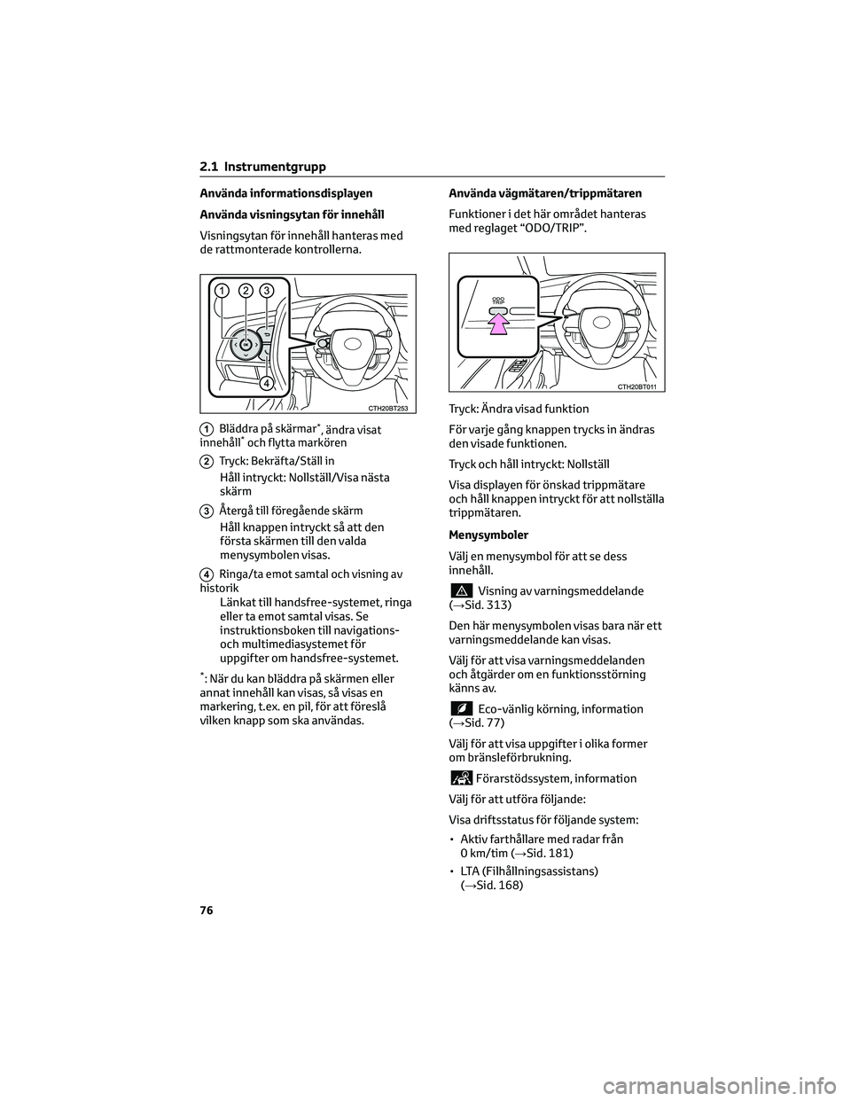 TOYOTA CAMRY 2023 Bruksanvisningar (in Swedish) Använda informationsdisplayen
Använda visningsytan för innehåll
Visningsytan för innehåll hanteras med
de rattmonterade kontrollerna.
1Bläddra på skärmar*, ändra visat
innehåll*och flytta m TOYOTA CAMRY 2023 Bruksanvisningar (in Swedish) Använda informationsdisplayen
Använda visningsytan för innehåll
Visningsytan för innehåll hanteras med
de rattmonterade kontrollerna.
1Bläddra på skärmar*, ändra visat
innehåll*och flytta m