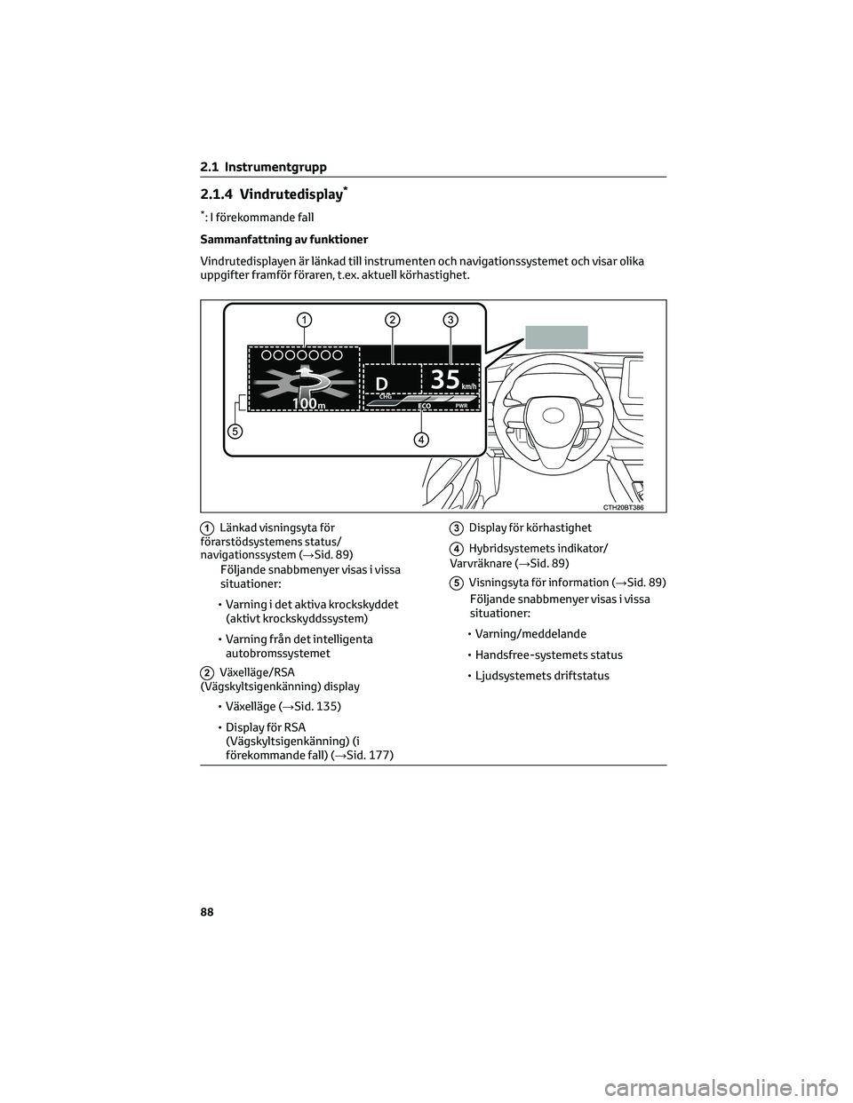 TOYOTA CAMRY 2023 Bruksanvisningar (in Swedish) 2.1.4 Vindrutedisplay*
*: I förekommande fall
Sammanfattning av funktioner
Vindrutedisplayen är länkad till instrumenten och navigationssystemet och visar olika
uppgifter framför föraren, t.ex. a TOYOTA CAMRY 2023 Bruksanvisningar (in Swedish) 2.1.4 Vindrutedisplay*
*: I förekommande fall
Sammanfattning av funktioner
Vindrutedisplayen är länkad till instrumenten och navigationssystemet och visar olika
uppgifter framför föraren, t.ex. a