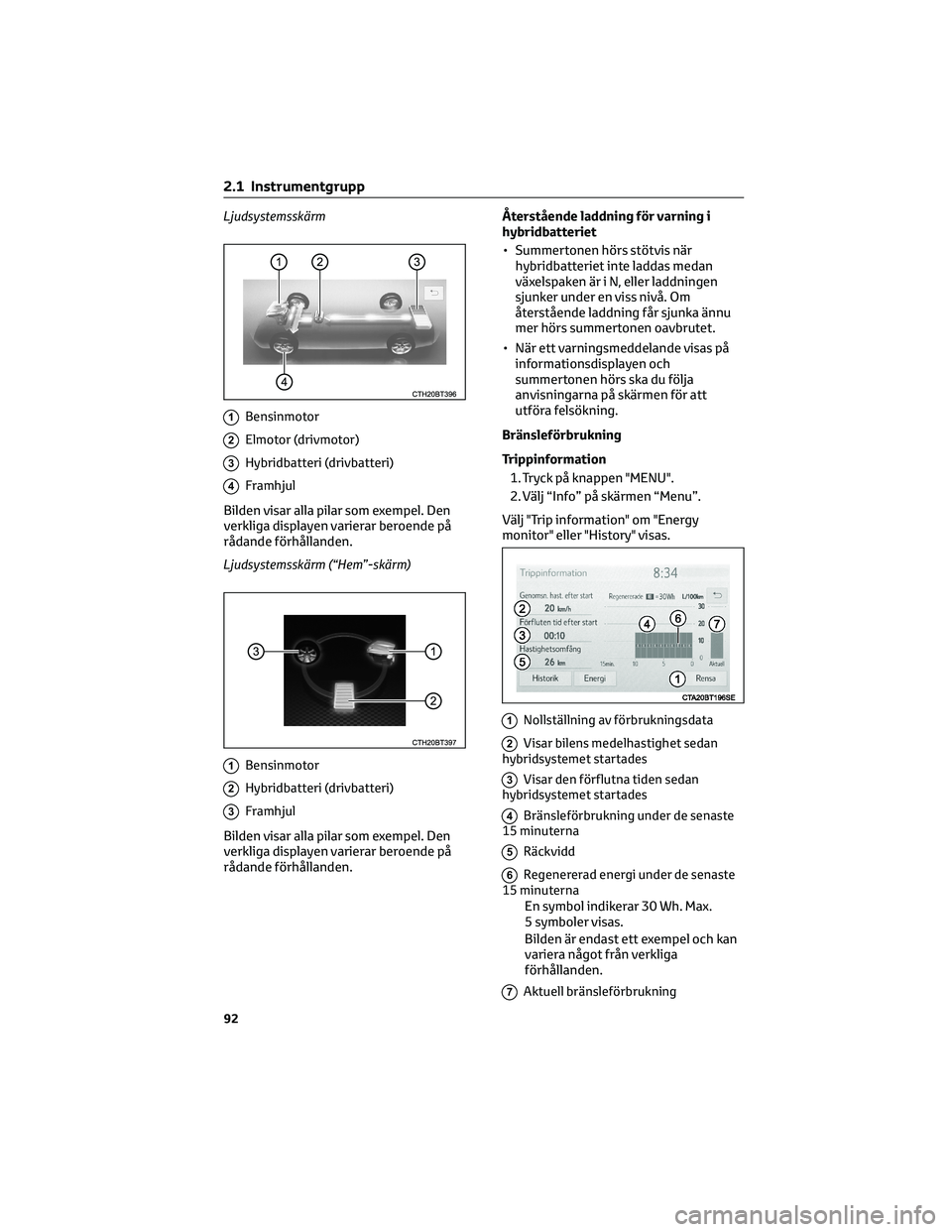 TOYOTA CAMRY 2023  Bruksanvisningar (in Swedish) Ljudsystemsskärm
1Bensinmotor
2Elmotor (drivmotor)
3Hybridbatteri (drivbatteri)
4Framhjul
Bilden visar alla pilar som exempel. Den
verkliga displayen varierar beroende på
rådande förhållanden.
Lj