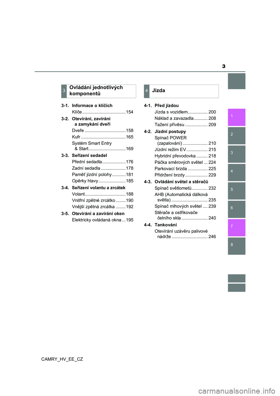 TOYOTA CAMRY 2023  Návod na použití (in Czech) 3
1
8 7
6
5
4
3
2
CAMRY_HV_EE_CZ
3-1.  Informace o klíčích
Klíče ...................................154
3-2.  Otevírání, zavírání 
a zamykání dveří
Dveře ..............................