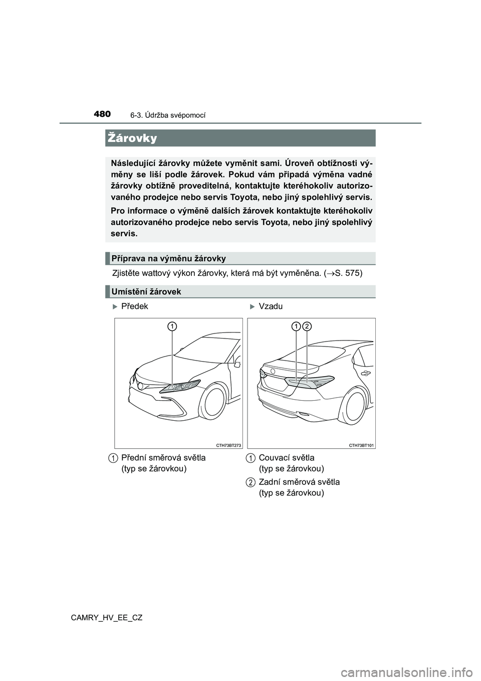 TOYOTA CAMRY 2023  Návod na použití (in Czech) 4806-3. Údržba svépomocí
CAMRY_HV_EE_CZ
Zjistěte wattový výkon žárovky, která má být vyměněna. (S. 575)
Žárovky
Následující  žárovky  můžete  vyměnit  sami.  Úroveň  obtí