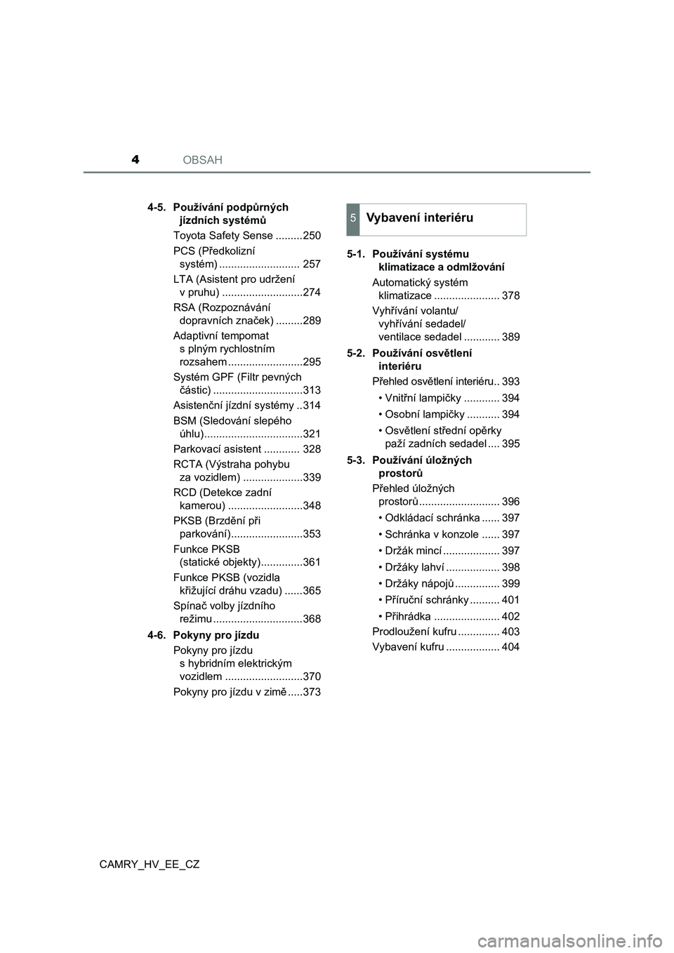 TOYOTA CAMRY 2023  Návod na použití (in Czech) OBSAH4
CAMRY_HV_EE_CZ4-5.  Používání podpůrných 
jízdních systémů
Toyota Safety Sense .........250
PCS (Předkolizní 
systém) ........................... 257
LTA (Asistent pro udržení 
v