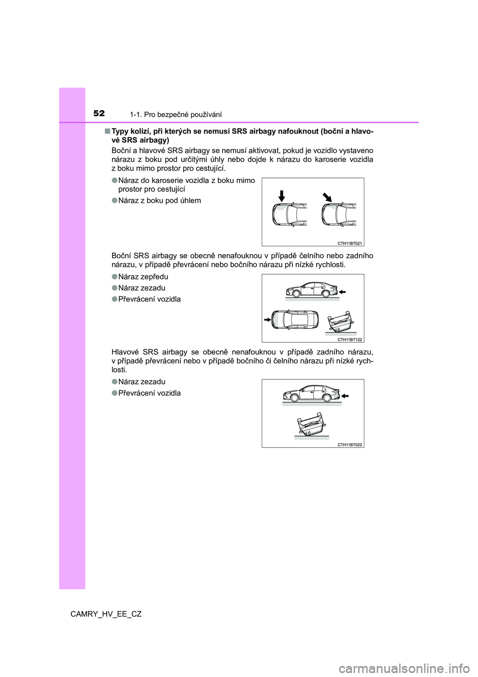 TOYOTA CAMRY 2023 Návod na použití (in Czech) 521-1. Pro bezpečné používání
CAMRY_HV_EE_CZ
■ Typy kolizí, při kterých se nemusí SRS airbagy nafouknout (boční a hlavo-
vé SRS airbagy)
Boční a hlavové SRS airbagy se nemusí akt TOYOTA CAMRY 2023 Návod na použití (in Czech) 521-1. Pro bezpečné používání
CAMRY_HV_EE_CZ
■ Typy kolizí, při kterých se nemusí SRS airbagy nafouknout (boční a hlavo-
vé SRS airbagy)
Boční a hlavové SRS airbagy se nemusí akt