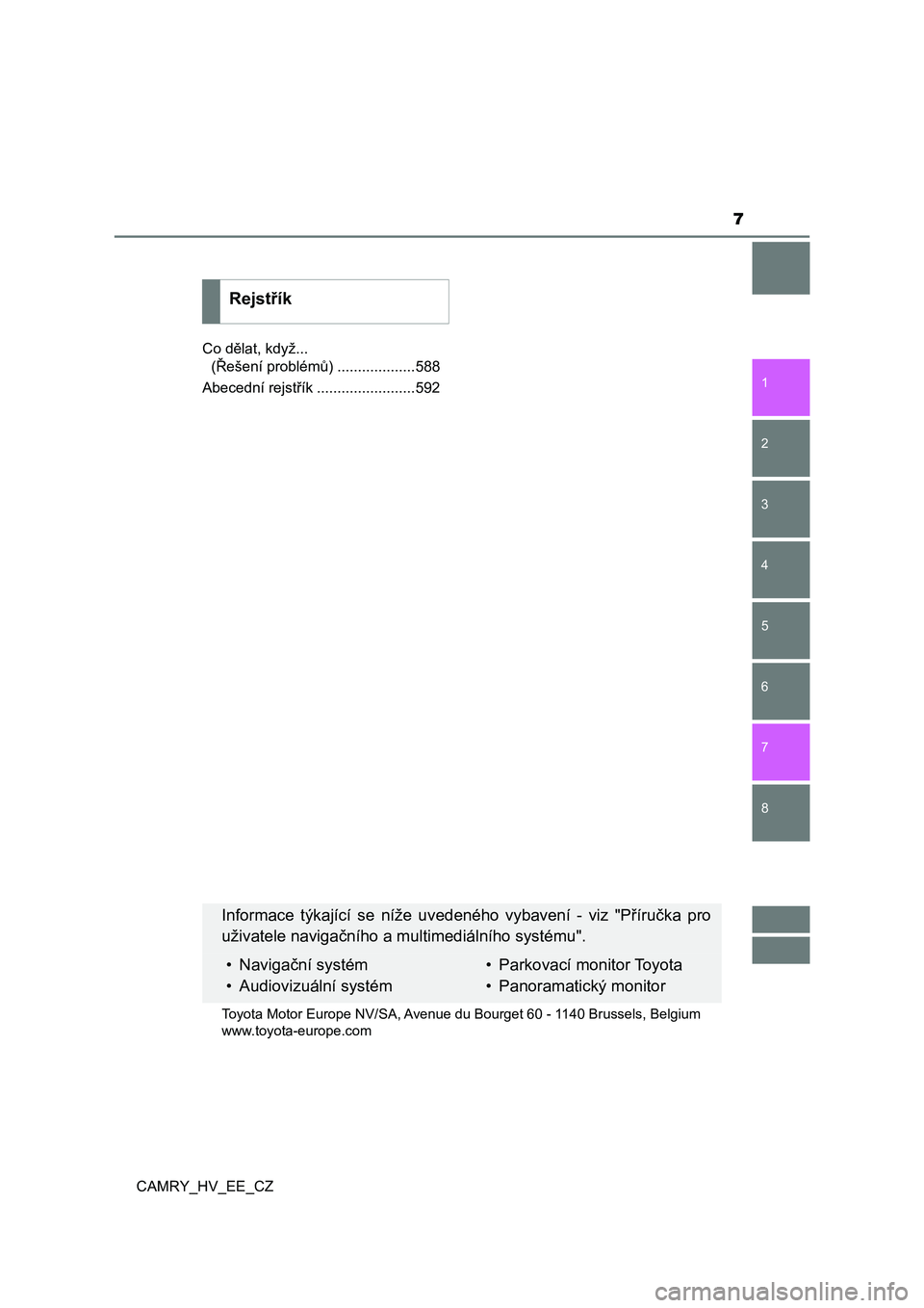 TOYOTA CAMRY 2023  Návod na použití (in Czech) 7
1
8 7
6
5
4
3
2
CAMRY_HV_EE_CZ
Co dělat, když... 
(Řešení problémů) ...................588
Abecední rejstřík ........................592
Rejstřík
Informace  týkající  se  níže  uved