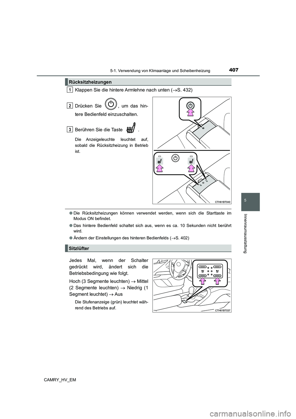 TOYOTA CAMRY 2022  Betriebsanleitungen (in German) 4075-1. Verwendung von Klimaanlage und Scheibenheizung
5
Innenraumausstattung
CAMRY_HV_EM
Klappen Sie die hintere Armlehne nach unten (S. 432)
Drücken Sie  , um das hin-
tere Bedienfeld einzuschal