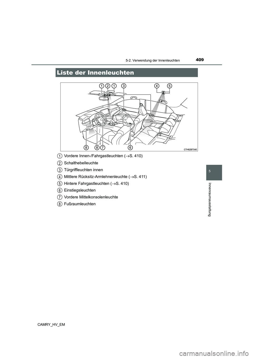 TOYOTA CAMRY 2022 Betriebsanleitungen (in German) 409
5
Innenraumausstattung
CAMRY_HV_EM
5-2. Verwendung der Innenleuchten
Vordere Innen-/Fahrgastleuchten (S. 410)
Schalthebelleuchte
Türgriffleuchten innen
Mittlere Rücksitz-Armlehnenleuchte ( TOYOTA CAMRY 2022 Betriebsanleitungen (in German) 409
5
Innenraumausstattung
CAMRY_HV_EM
5-2. Verwendung der Innenleuchten
Vordere Innen-/Fahrgastleuchten (S. 410)
Schalthebelleuchte
Türgriffleuchten innen
Mittlere Rücksitz-Armlehnenleuchte (