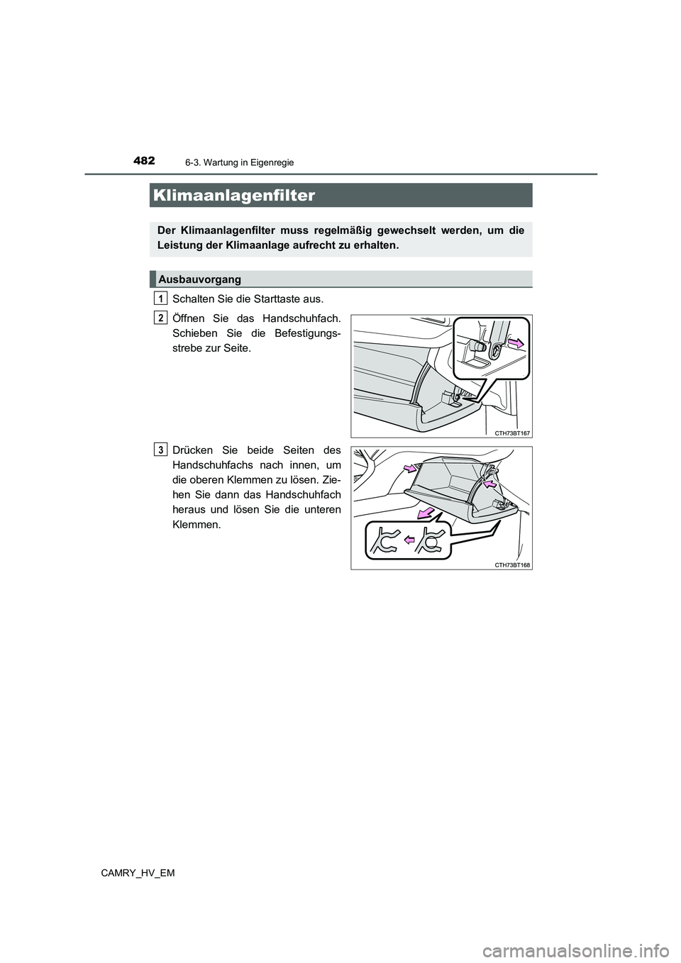 TOYOTA CAMRY 2022  Betriebsanleitungen (in German) 4826-3. Wartung in Eigenregie
CAMRY_HV_EM
Schalten Sie die Starttaste aus.
Öffnen Sie das Handschuhfach.
Schieben Sie die Befestigungs-
strebe zur Seite.
Drücken Sie beide Seiten des
Handschuhfachs 