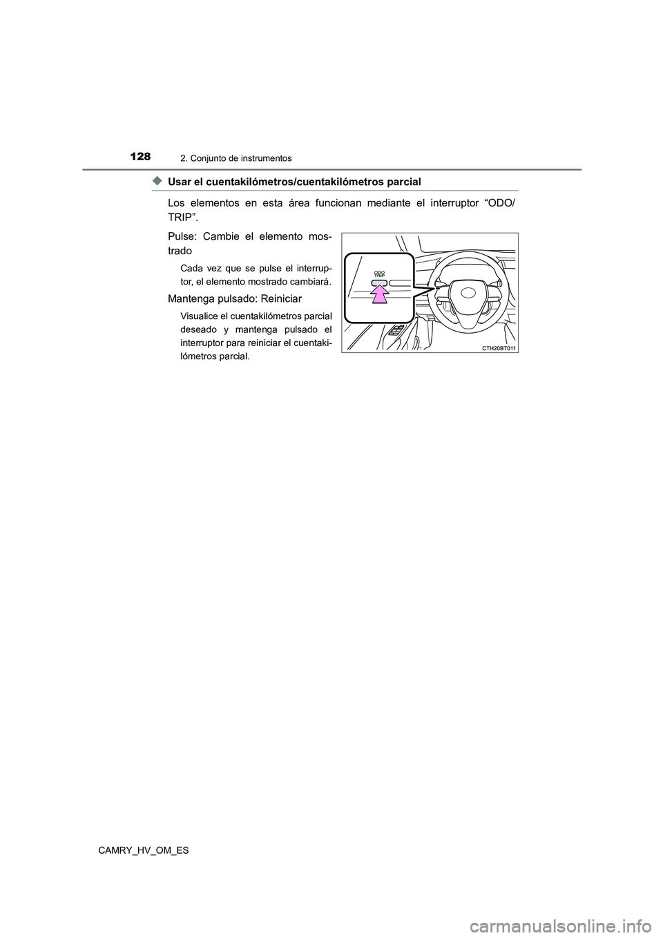TOYOTA CAMRY 2022  Manual del propietario (in Spanish) 1282. Conjunto de instrumentos
CAMRY_HV_OM_ES
◆Usar el cuentakilómetros/cuentakilómetros parcial  
Los elementos en esta área funcionan mediante el interruptor “ODO/ 
TRIP”.  
Pulse: Cambie e