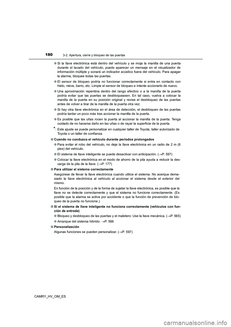 TOYOTA CAMRY 2022  Manual del propietario (in Spanish) 1803-2. Apertura, cierre y bloqueo de las puertas
CAMRY_HV_OM_ES 
● Si la llave electrónica está dentro del vehículo y se moja la manilla de una puerta 
durante el lavado del vehículo, puede apa