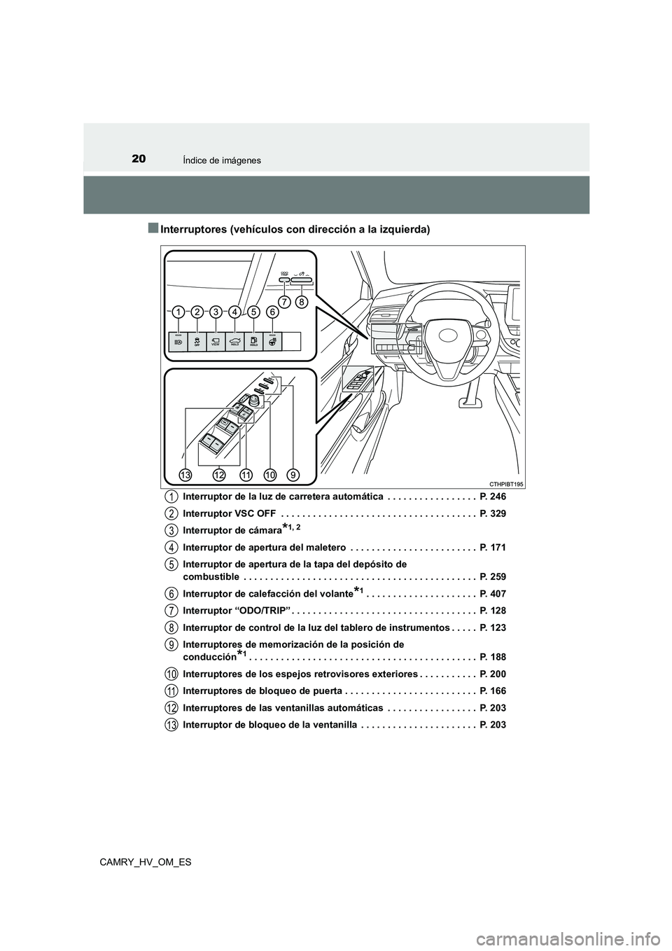 TOYOTA CAMRY 2022 Manual del propietario (in Spanish) 20Índice de imágenes
CAMRY_HV_OM_ES
■Interruptores (vehículos con dirección a la izquierda)
Interruptor de la luz de carretera automática . . . . . . . . . . . . . . . . . P. 246
Interruptor TOYOTA CAMRY 2022 Manual del propietario (in Spanish) 20Índice de imágenes
CAMRY_HV_OM_ES
■Interruptores (vehículos con dirección a la izquierda)
Interruptor de la luz de carretera automática . . . . . . . . . . . . . . . . . P. 246
Interruptor