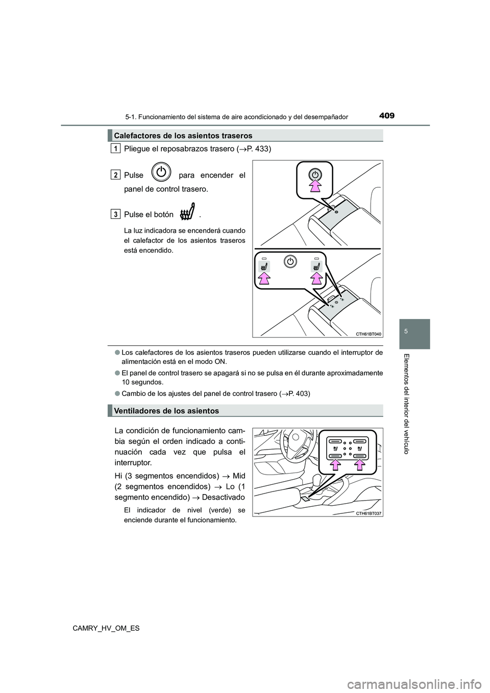 TOYOTA CAMRY 2022  Manual del propietario (in Spanish) 4095-1. Funcionamiento del sistema de aire acondicionado y del desempañador
5
Elementos del interior del vehículo
CAMRY_HV_OM_ES
Pliegue el reposabrazos trasero (P. 433) 
Pulse   para encender el
